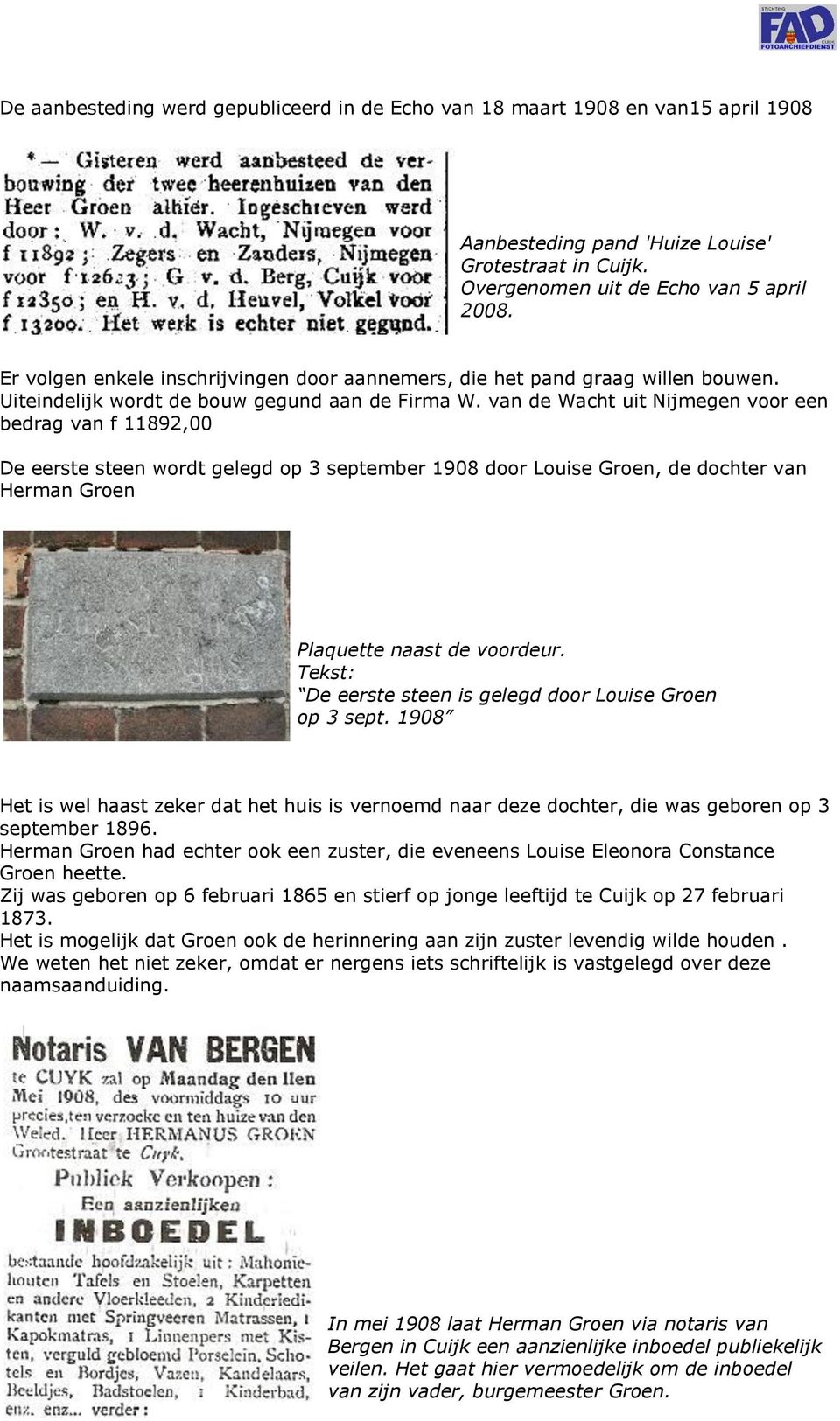 van de Wacht uit Nijmegen voor een bedrag van f 11892,00 De eerste steen wordt gelegd op 3 september 1908 door Louise Groen, de dochter van Herman Groen Plaquette naast de voordeur.
