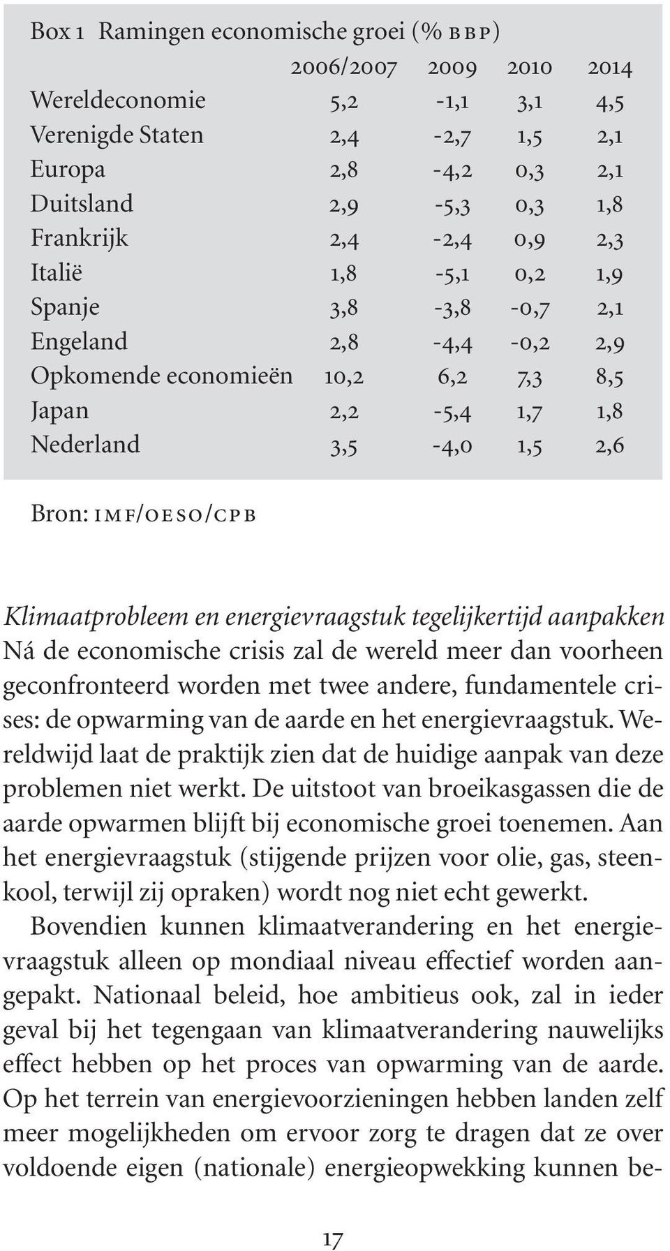 en energievraagstuk tegelijkertijd aanpakken Ná de economische crisis zal de wereld meer dan voorheen geconfronteerd worden met twee andere, fundamentele crises: de opwarming van de aarde en het