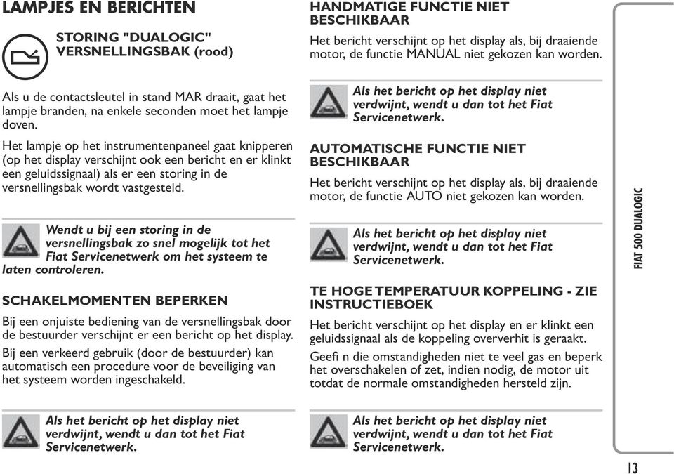 Het lampje op het instrumentenpaneel gaat knipperen (op het display verschijnt ook een bericht en er klinkt een geluidssignaal) als er een storing in de versnellingsbak wordt vastgesteld.