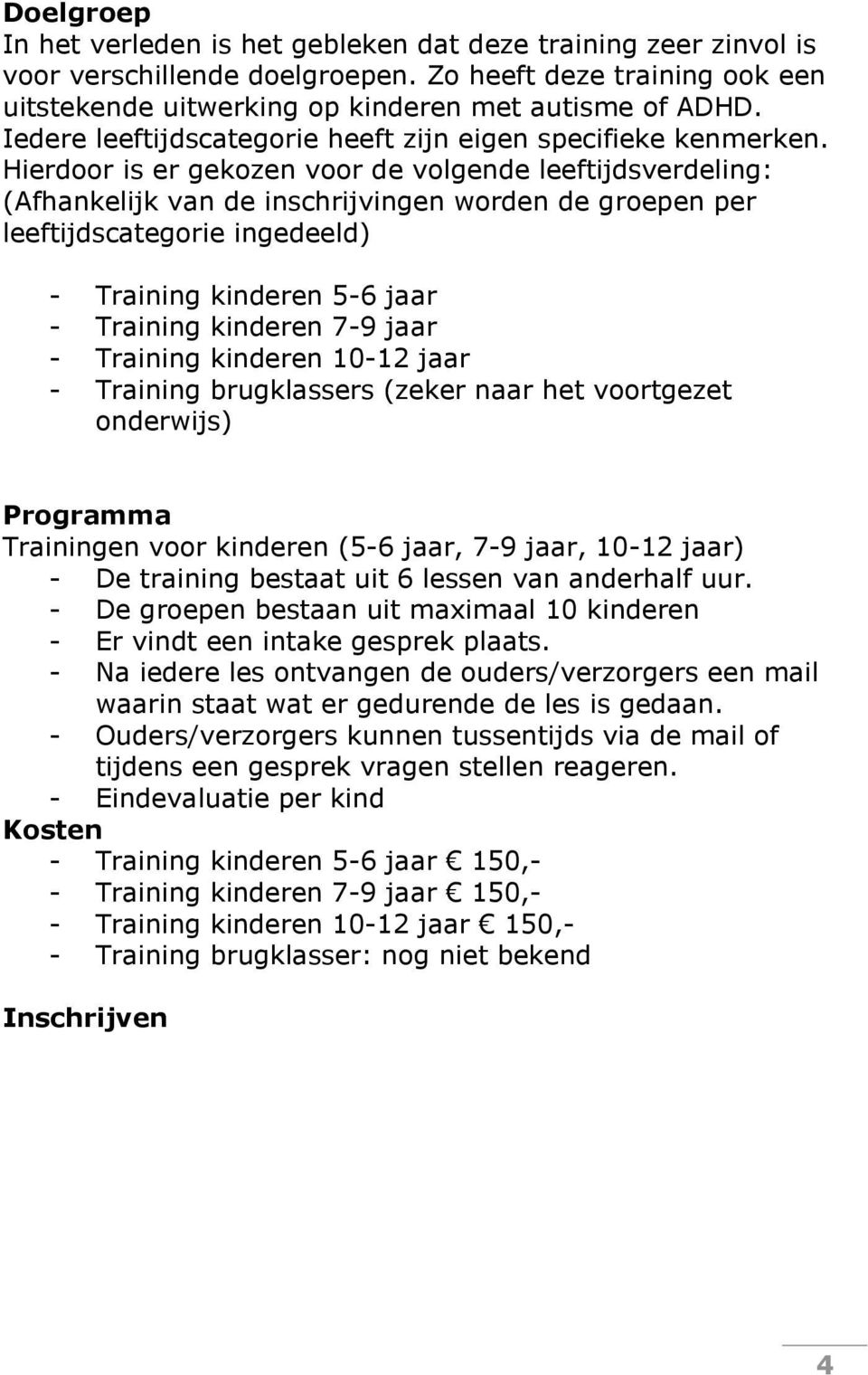 Hierdoor is er gekozen voor de volgende leeftijdsverdeling: (Afhankelijk van de inschrijvingen worden de groepen per leeftijdscategorie ingedeeld) - Training kinderen 5-6 jaar - Training kinderen 7-9