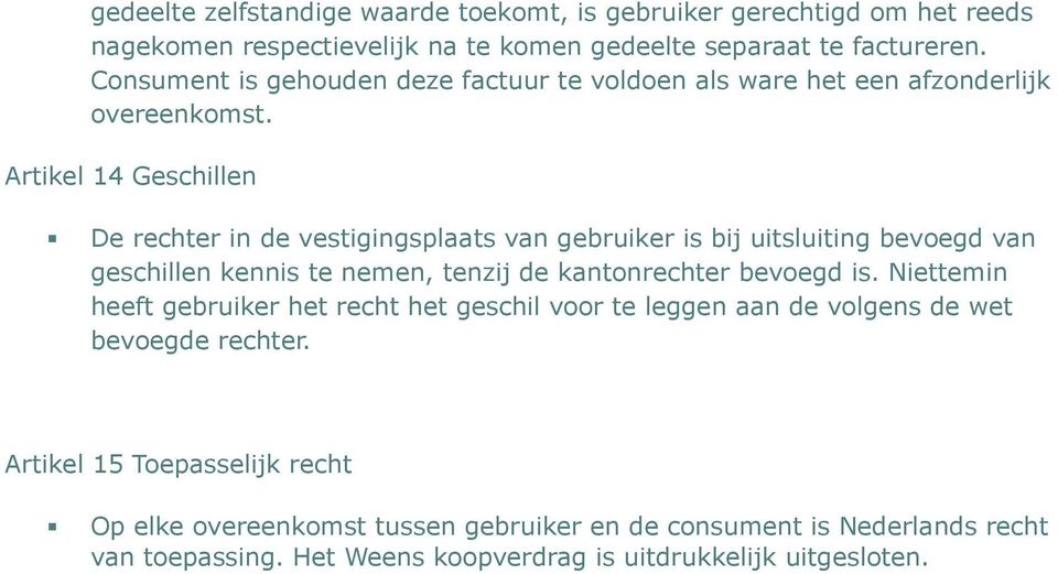 Artikel 14 Geschillen De rechter in de vestigingsplaats van gebruiker is bij uitsluiting bevoegd van geschillen kennis te nemen, tenzij de kantonrechter bevoegd is.