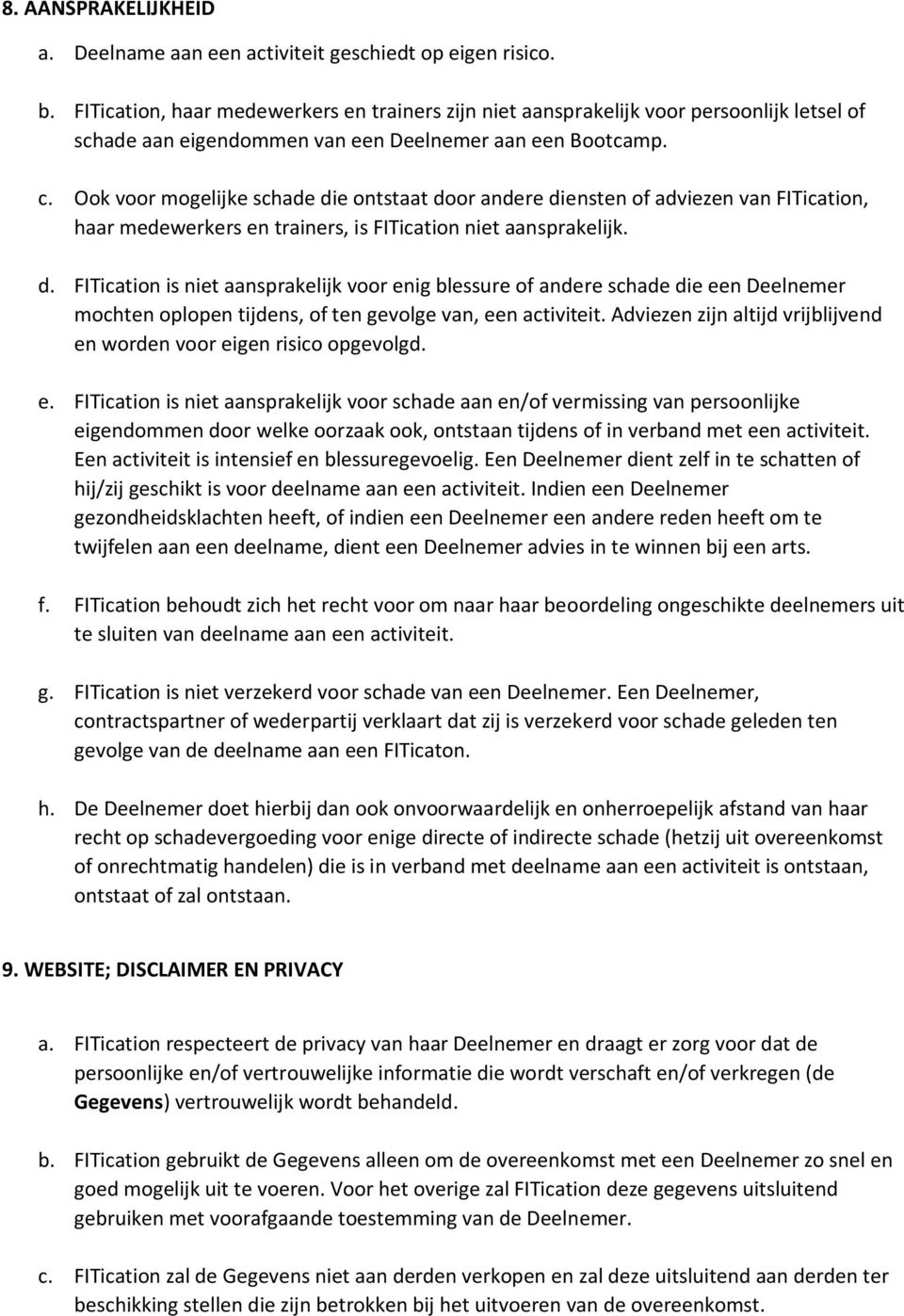 Ook voor mogelijke schade die ontstaat door andere diensten of adviezen van FITication, haar medewerkers en trainers, is FITication niet aansprakelijk. d. FITication is niet aansprakelijk voor enig blessure of andere schade die een Deelnemer mochten oplopen tijdens, of ten gevolge van, een activiteit.