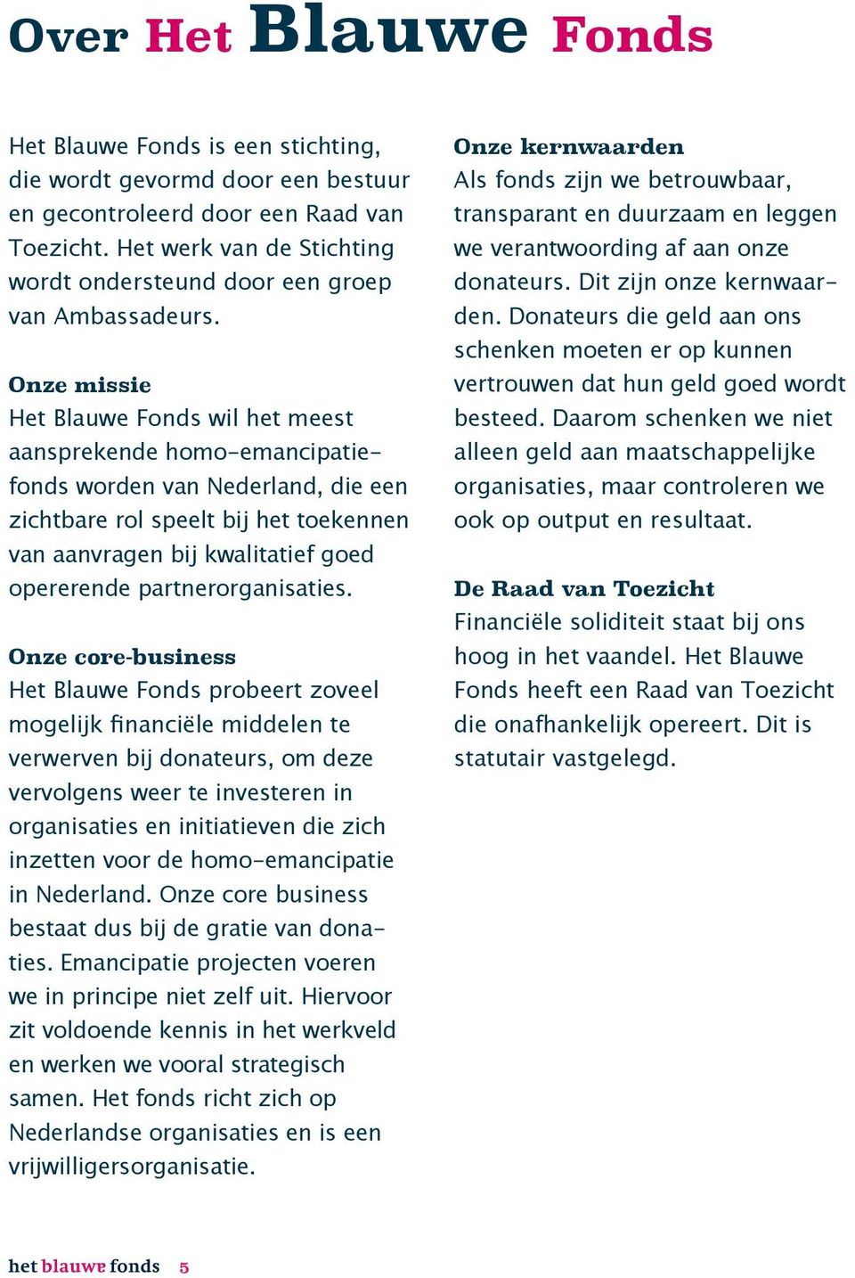 Onze missie Het Blauwe Fonds wil het meest aansprekende homo-emancipatiefonds worden van Nederland, die een zichtbare rol speelt bij het toekennen van aanvragen bij kwalitatief goed opererende