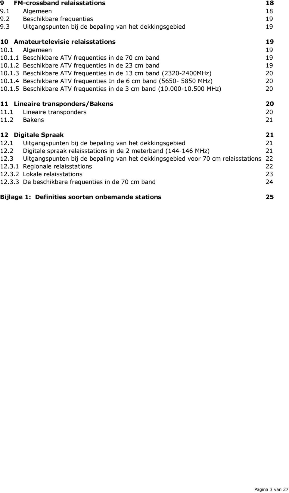 1.5 Beschikbare ATV frequenties in de 3 cm band (10.000-10.500 MHz) 20 11 Lineaire transponders/bakens 20 11.1 Lineaire transponders 20 11.2 Bakens 21 12 Digitale Spraak 21 12.
