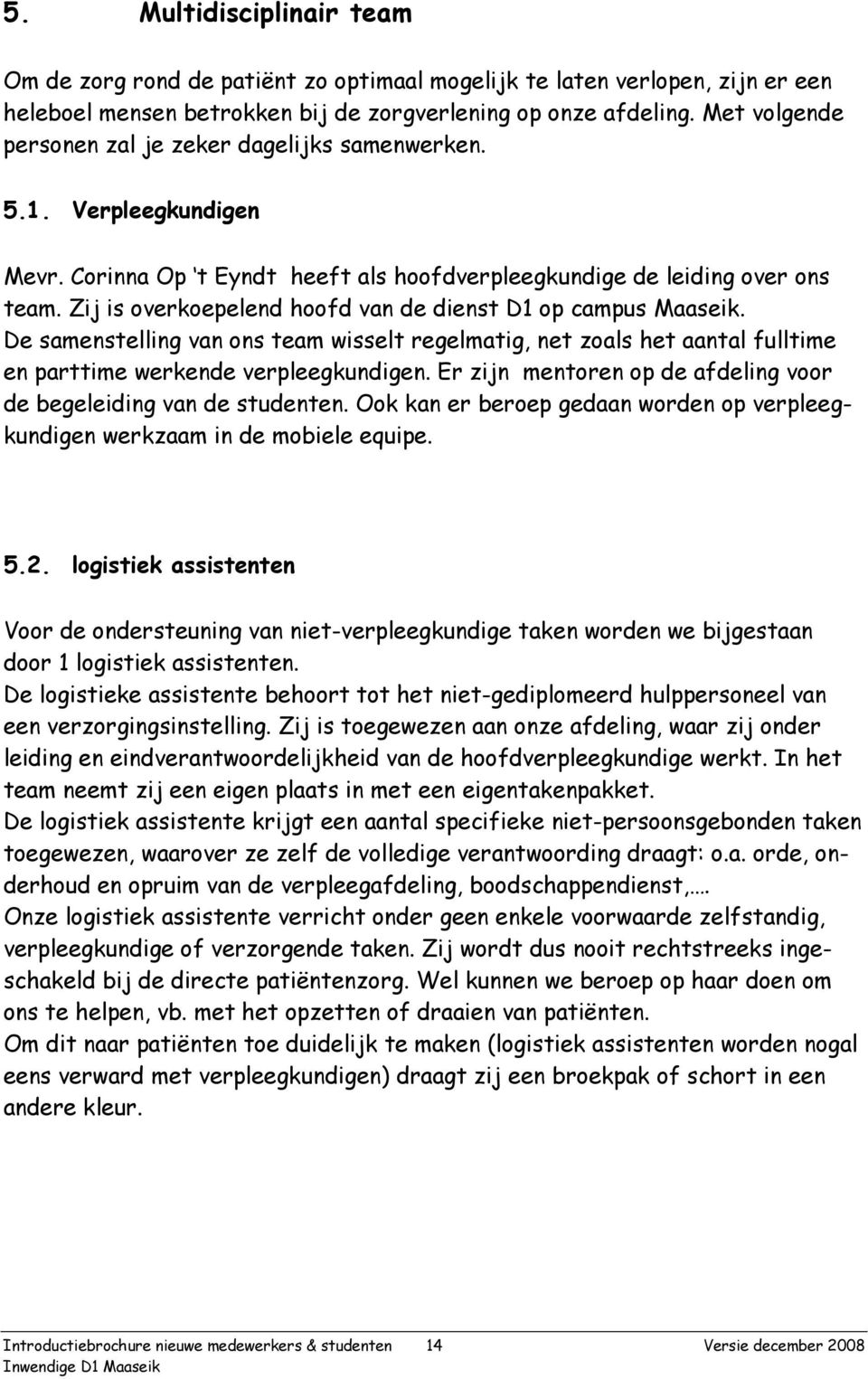 Zij is overkoepelend hoofd van de dienst D1 op campus Maaseik. De samenstelling van ons team wisselt regelmatig, net zoals het aantal fulltime en parttime werkende verpleegkundigen.