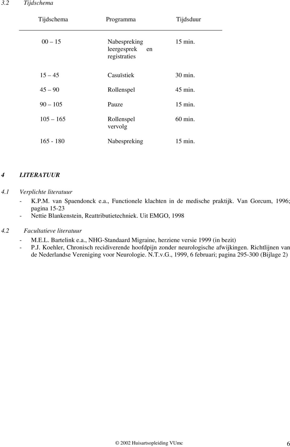Van Gorcum, 1996; pagina 15-23 - Nettie Blankenstein, Reattributietechniek. Uit EMGO, 1998 4.2 Facultatieve literatuur - M.E.L. Bartelink e.a., NHG-Standaard Migraine, herziene versie 1999 (in bezit) - P.