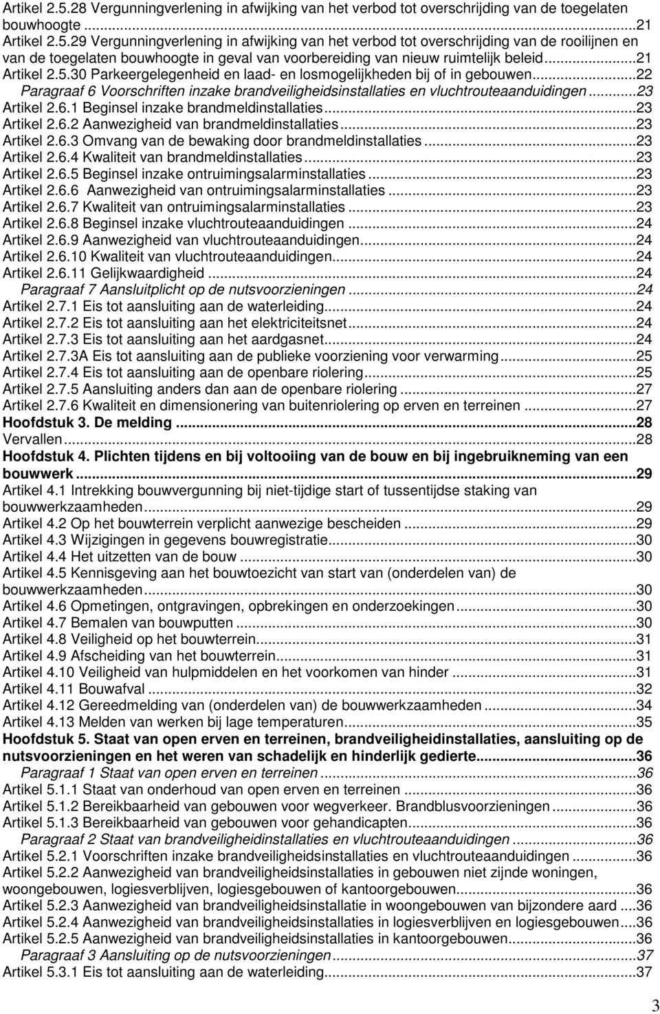 ..23 Artikel 2.6.2 Aanwezigheid van brandmeldinstallaties...23 Artikel 2.6.3 Omvang van de bewaking door brandmeldinstallaties...23 Artikel 2.6.4 Kwaliteit van brandmeldinstallaties...23 Artikel 2.6.5 Beginsel inzake ontruimingsalarminstallaties.