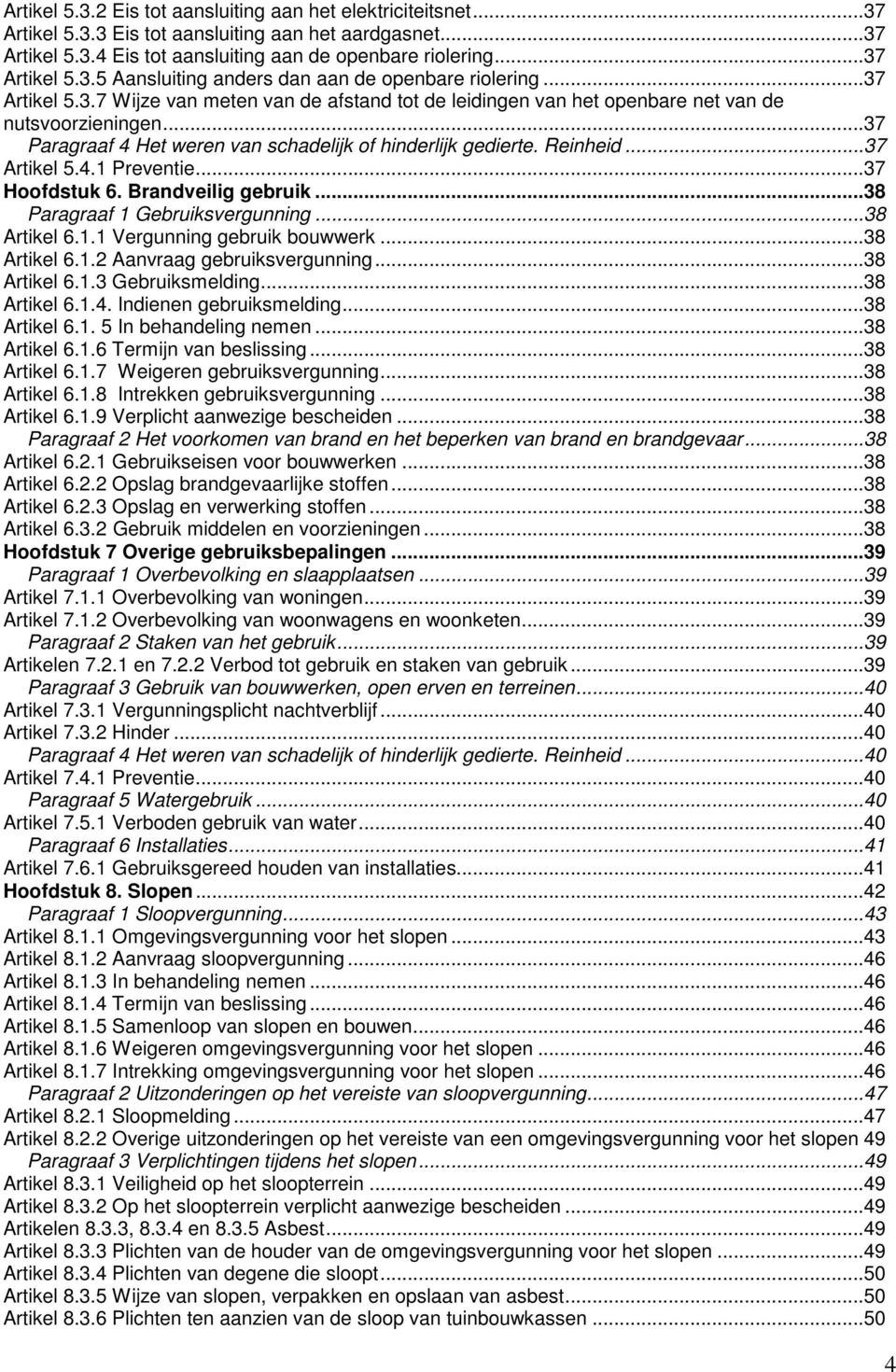 ..37 Artikel 5.4.1 Preventie...37 Hoofdstuk 6. Brandveilig gebruik...38 Paragraaf 1 Gebruiksvergunning...38 Artikel 6.1.1 Vergunning gebruik bouwwerk...38 Artikel 6.1.2 Aanvraag gebruiksvergunning.