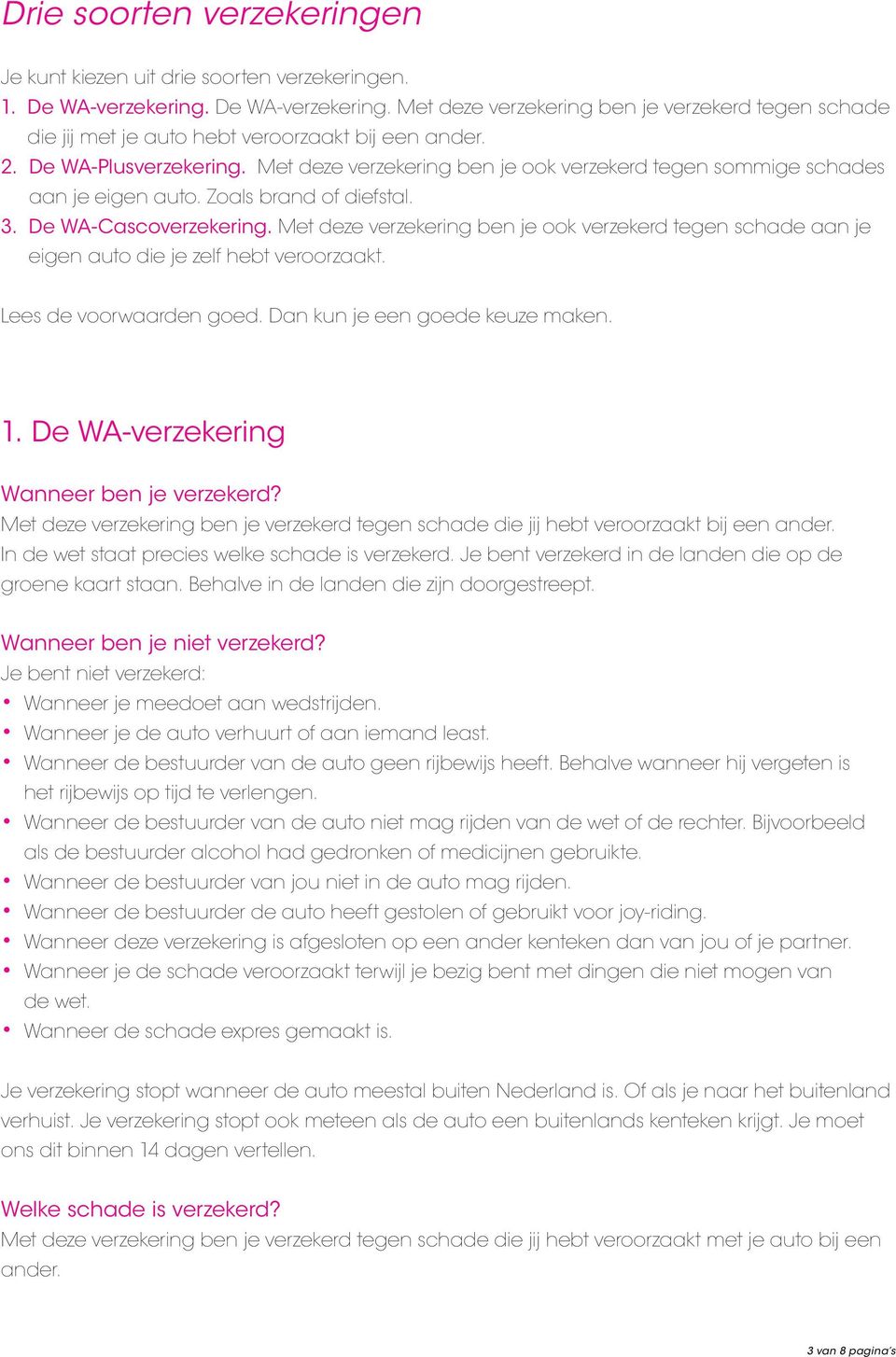 Met deze verzekering ben je ook verzekerd tegen schade aan je eigen auto die je zelf hebt veroorzaakt. Lees de voorwaarden goed. Dan kun je een goede keuze maken. 1.