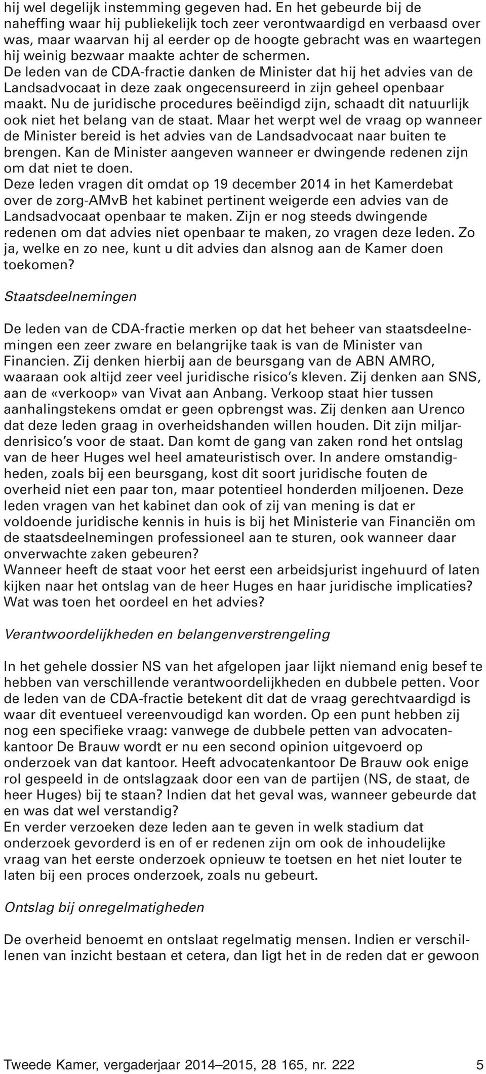 achter de schermen. De leden van de CDA-fractie danken de Minister dat hij het advies van de Landsadvocaat in deze zaak ongecensureerd in zijn geheel openbaar maakt.