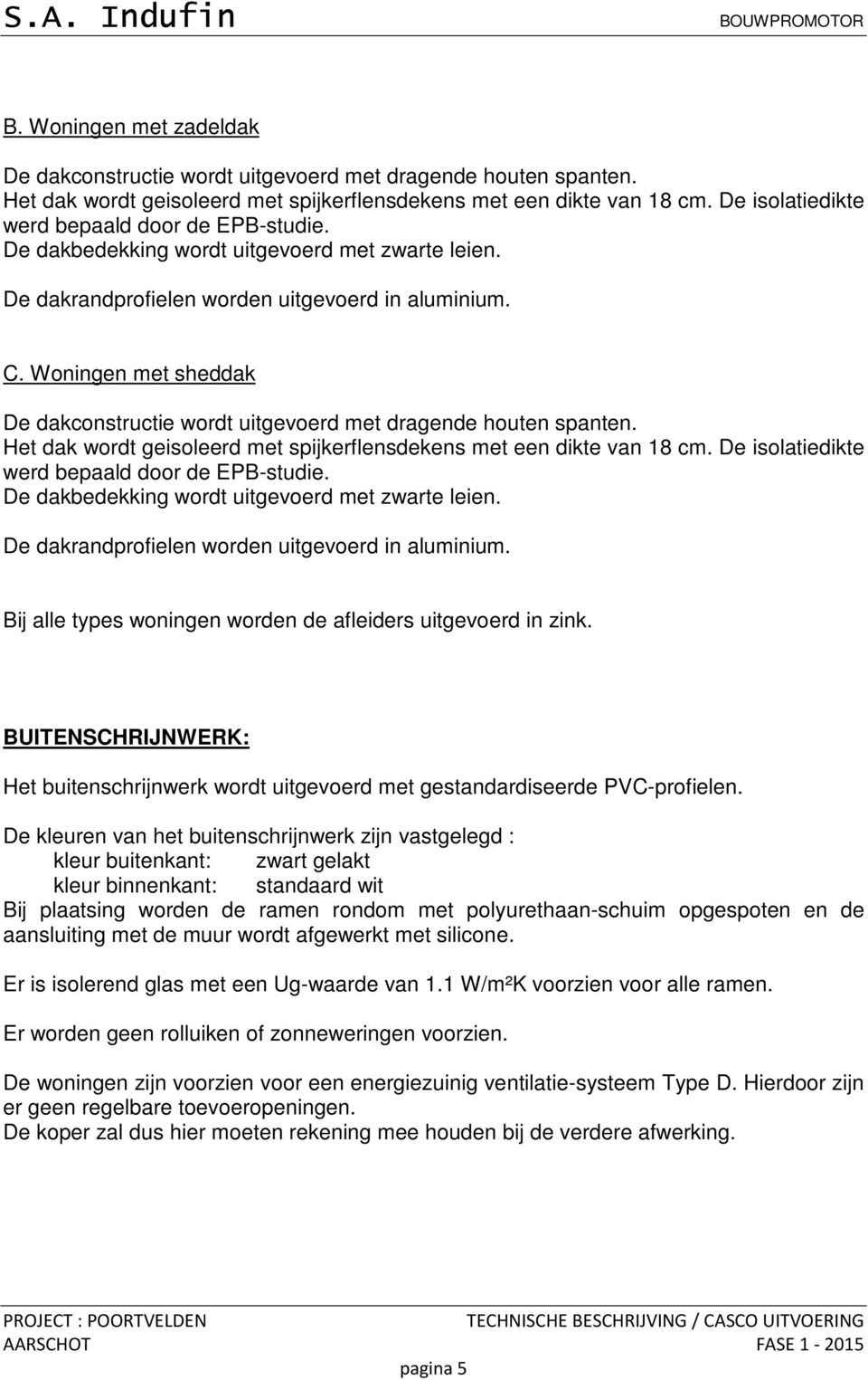 Woningen met sheddak De dakconstructie wordt uitgevoerd met dragende houten spanten. Het dak wordt geisoleerd met spijkerflensdekens met een dikte van 18 cm.