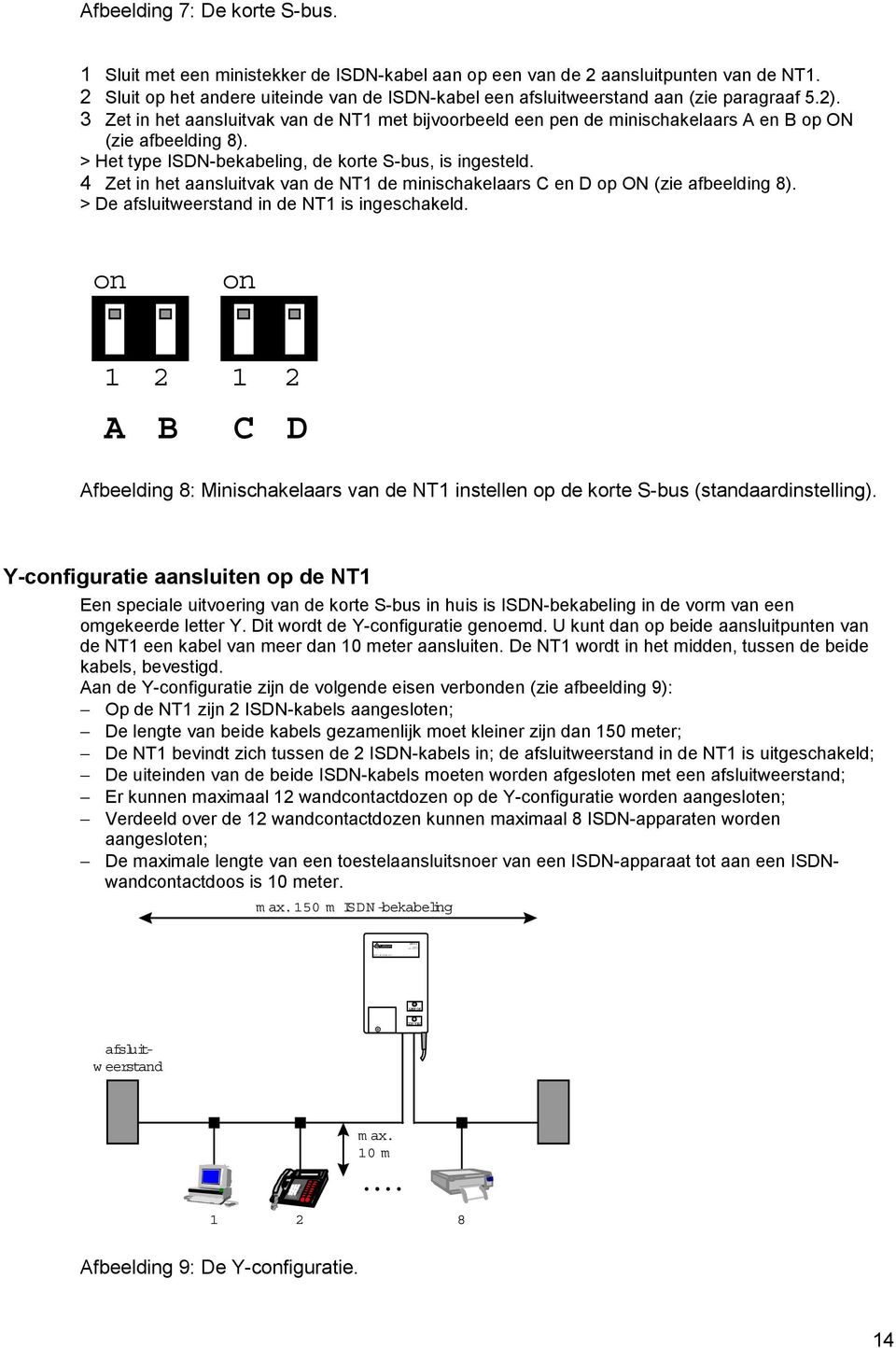 3 Zet in het aansluitvak van de NT1 met bijvoorbeeld een pen de minischakelaars A en B op ON (zie afbeelding 8). > Het type ISDN-bekabeling, de korte S-bus, is ingesteld.