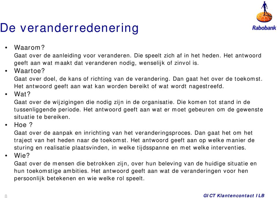 Gaat over de wijzigingen die nodig zijn in de organisatie. Die komen tot stand in de tussenliggende periode. Het antwoord geeft aan wat er moet gebeuren om de gewenste situatie te bereiken. Hoe?