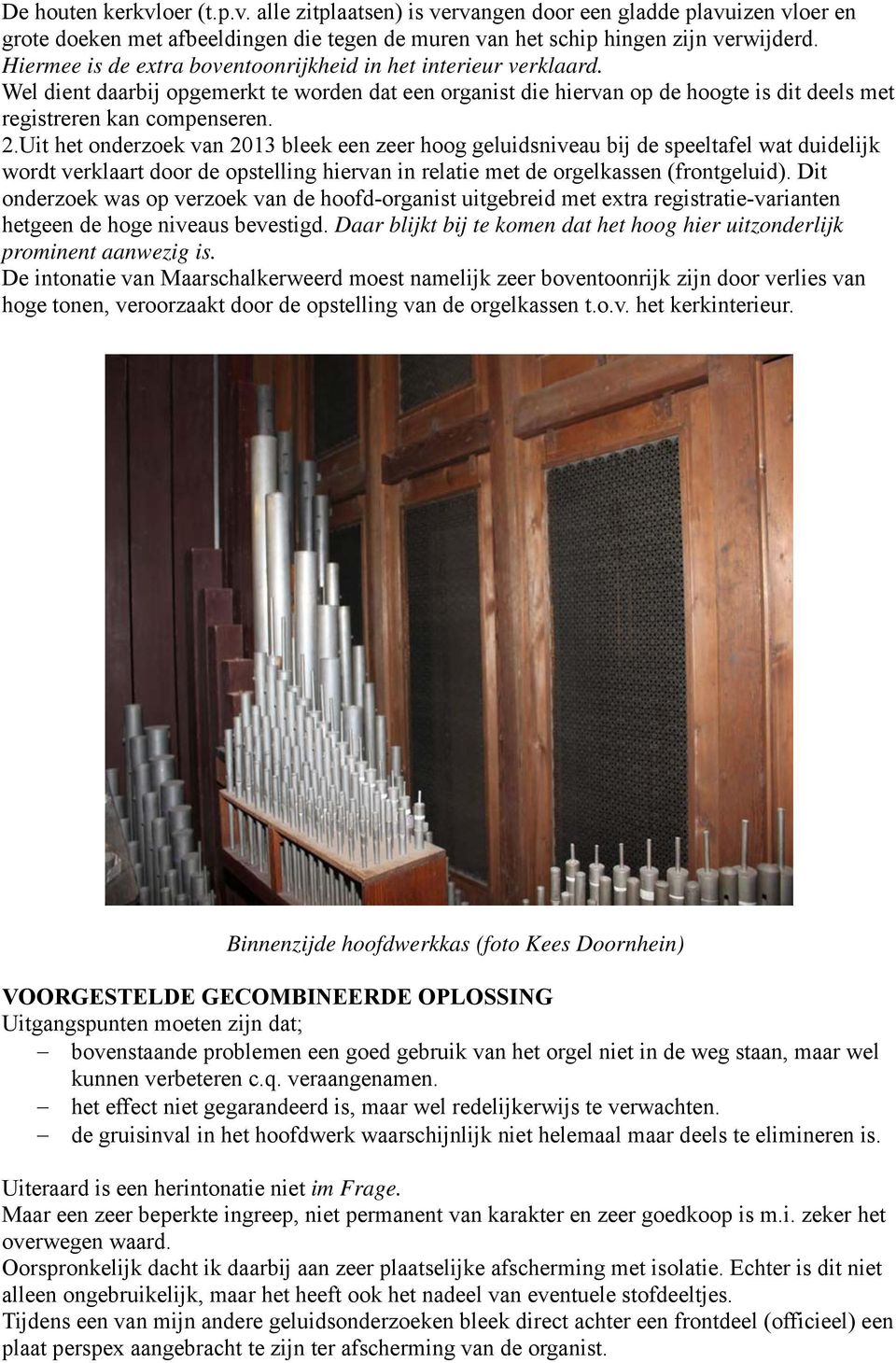 Uit het onderzoek van 2013 bleek een zeer hoog geluidsniveau bij de speeltafel wat duidelijk wordt verklaart door de opstelling hiervan in relatie met de orgelkassen (frontgeluid).