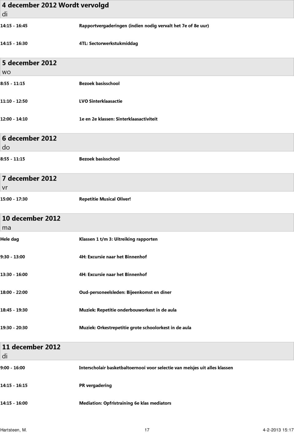 10 december 2012 Klassen 1 t/m 3: Uitreiking rapporten 9:30-13:00 4H: Excursie naar het Binnenhof 13:30-16:00 4H: Excursie naar het Binnenhof 18:00-22:00 Oud-personeelsleden: Bijeenkomst en ner