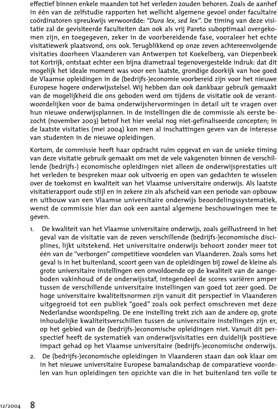 De timing van deze visitatie zal de gevisiteerde faculteiten dan ook als vrij Pareto suboptimaal overgekomen zijn, en toegegeven, zeker in de voorbereidende fase, vooraleer het echte visitatiewerk