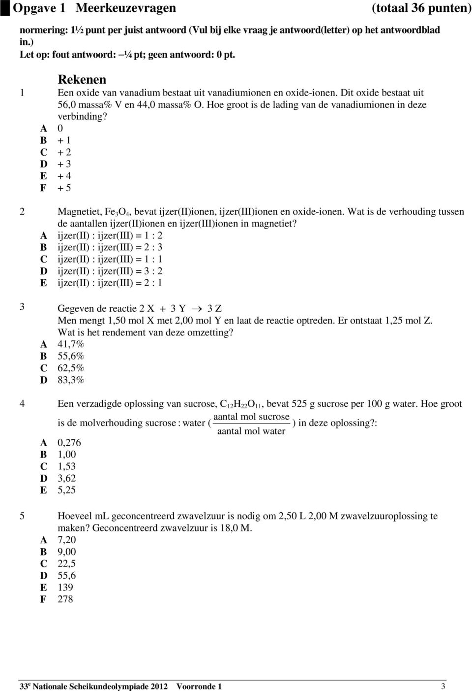 A 0 B + 1 C + 2 D + 3 E + 4 F + 5 2 Magnetiet, Fe 3 O 4, bevat ijzer(ii)ionen, ijzer(iii)ionen en oxide-ionen. Wat is de verhouding tussen de aantallen ijzer(ii)ionen en ijzer(iii)ionen in magnetiet?