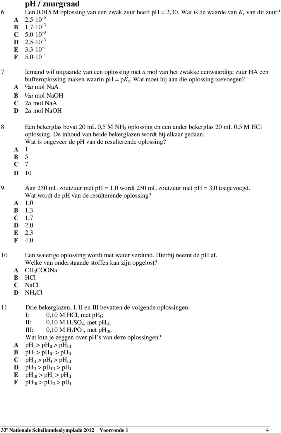 Wat moet hij aan die oplossing toevoegen? A ½a mol NaA B ½a mol NaOH C 2a mol NaA D 2a mol NaOH 8 Een bekerglas bevat 20 ml 0,5 M NH 3 oplossing en een ander bekerglas 20 ml 0,5 M HCl oplossing.