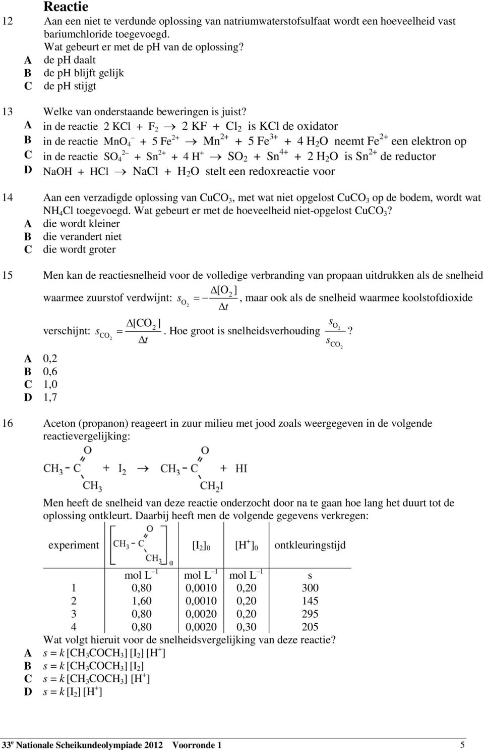 A in de reactie 2 KCl + F 2 2 KF + Cl 2 is KCl de oxidator B in de reactie MnO 4 + 5 Fe 2+ Mn 2+ + 5 Fe 3+ + 4 H 2 O neemt Fe 2+ een elektron op C in de reactie SO 4 2 + Sn 2+ + 4 H + SO 2 + Sn 4+ +