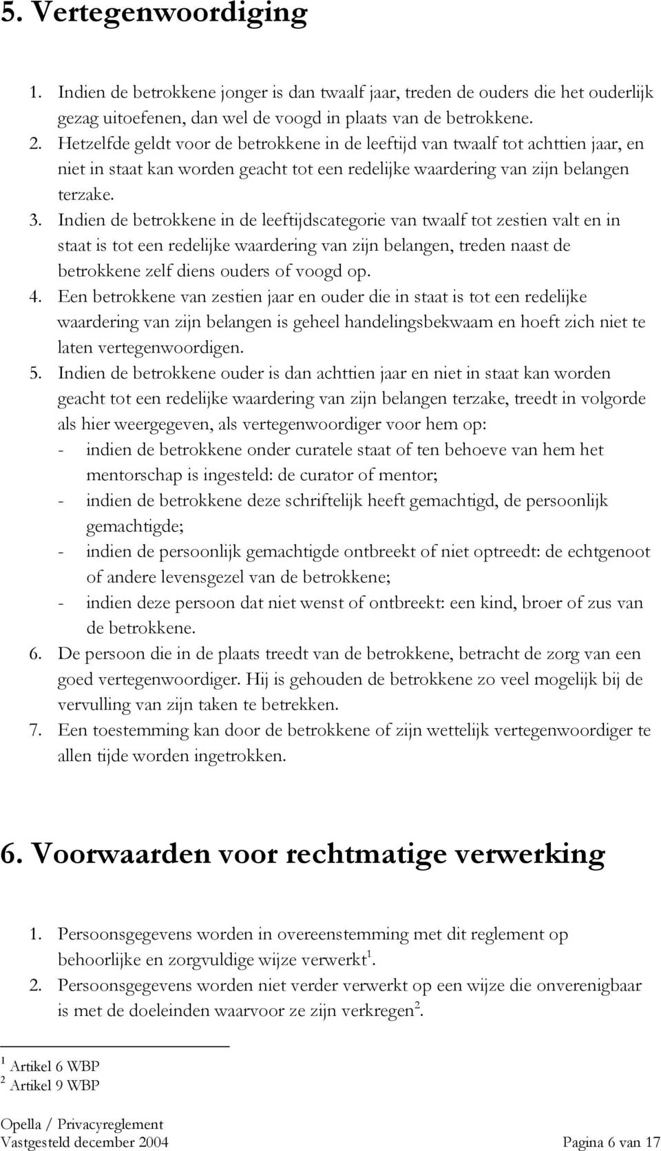 Indien de betrokkene in de leeftijdscategorie van twaalf tot zestien valt en in staat is tot een redelijke waardering van zijn belangen, treden naast de betrokkene zelf diens ouders of voogd op. 4.