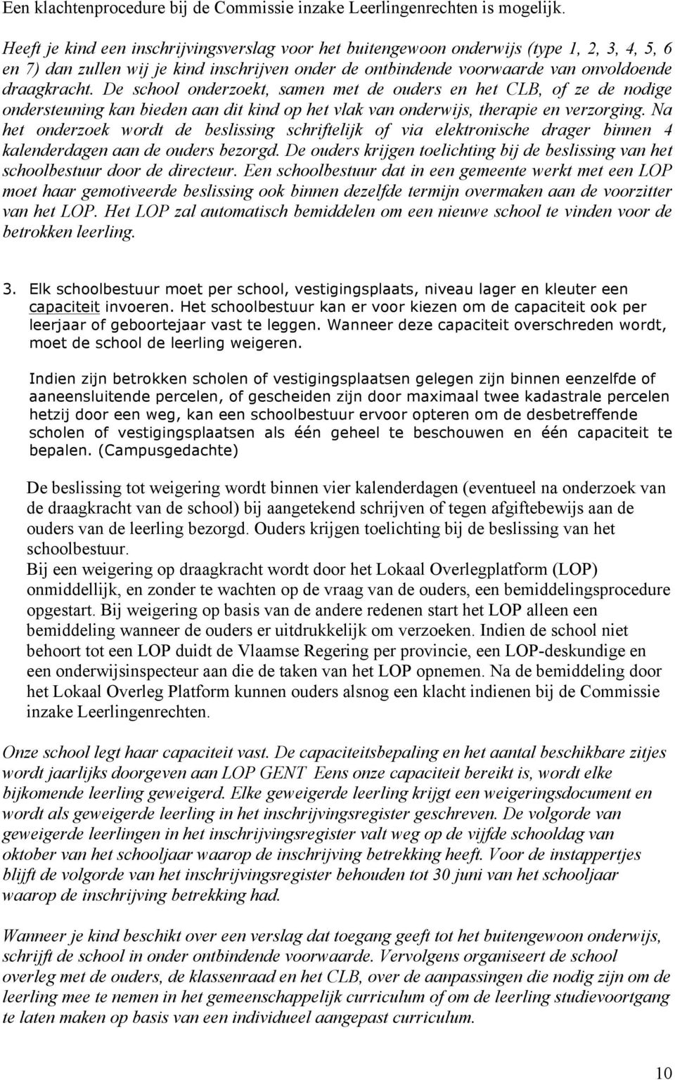 De school onderzoekt, samen met de ouders en het CLB, of ze de nodige ondersteuning kan bieden aan dit kind op het vlak van onderwijs, therapie en verzorging.