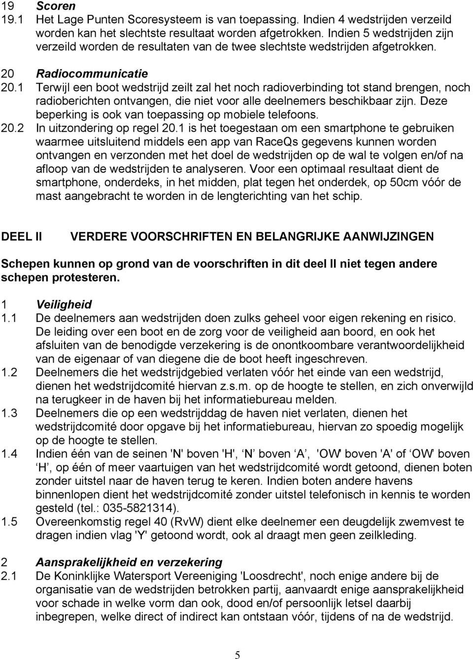 1 Terwijl een boot wedstrijd zeilt zal het noch radioverbinding tot stand brengen, noch radioberichten ontvangen, die niet voor alle deelnemers beschikbaar zijn.