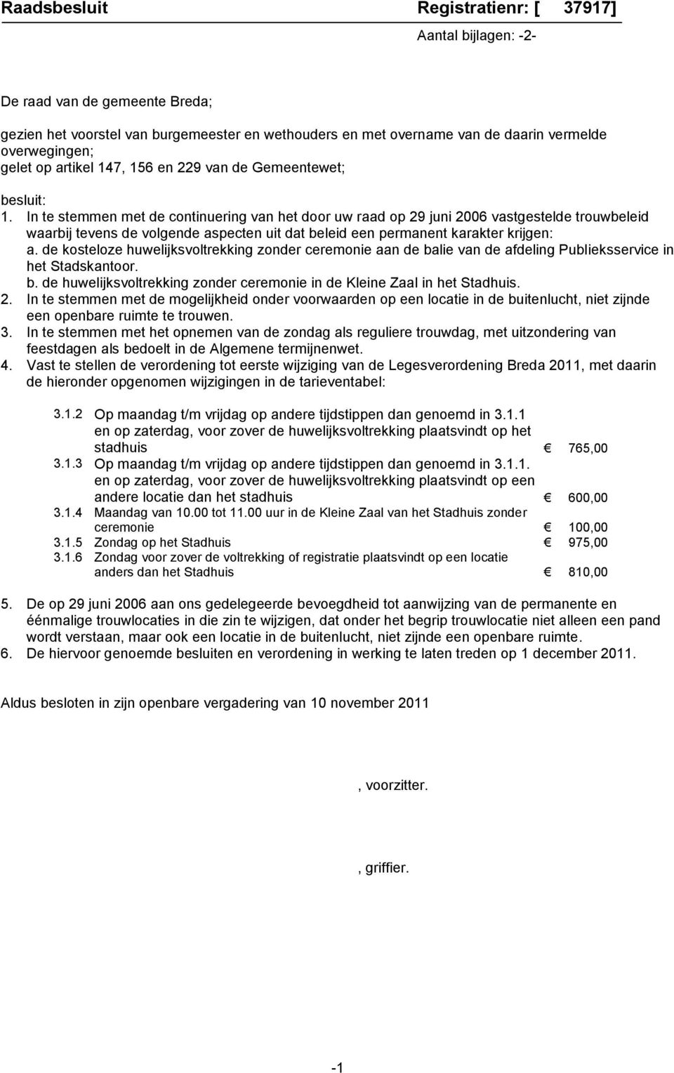 In te stemmen met de continuering van het door uw raad op 29 juni 2006 vastgestelde trouwbeleid waarbij tevens de volgende aspecten uit dat beleid een permanent karakter krijgen: a.