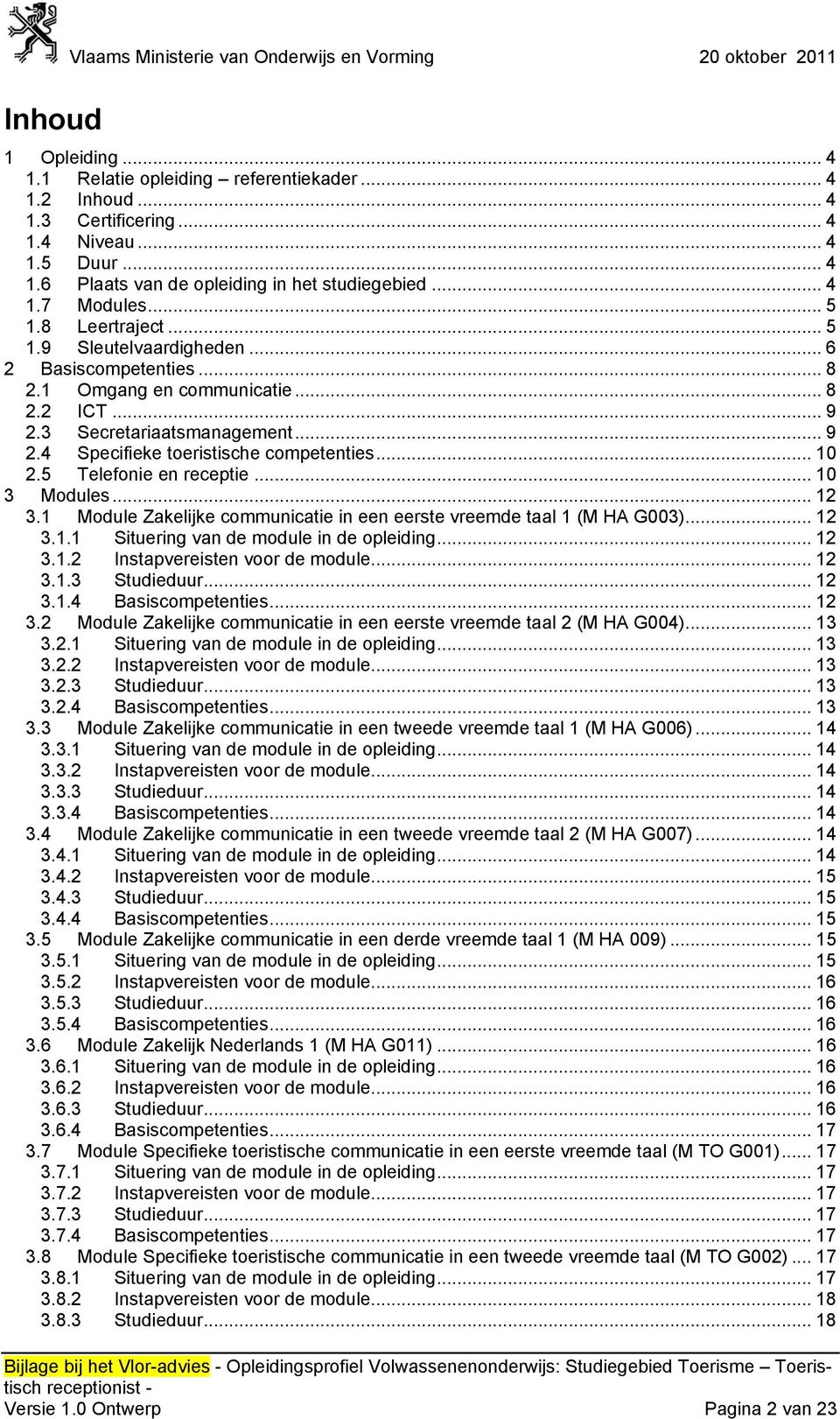 .. 10 2.5 Telefonie en receptie... 10 3 Modules... 12 3.1 Module Zakelijke communicatie in een eerste vreemde taal 1 (M HA G003)... 12 3.1.1 Situering van de module in de opleiding... 12 3.1.2 Instapvereisten voor de module.