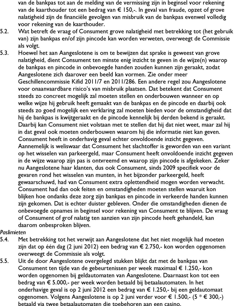 Wat betreft de vraag of Consument grove nalatigheid met betrekking tot (het gebruik van) zijn bankpas en/of zijn pincode kan worden verweten, overweegt de Commissie als volgt. 5.3.