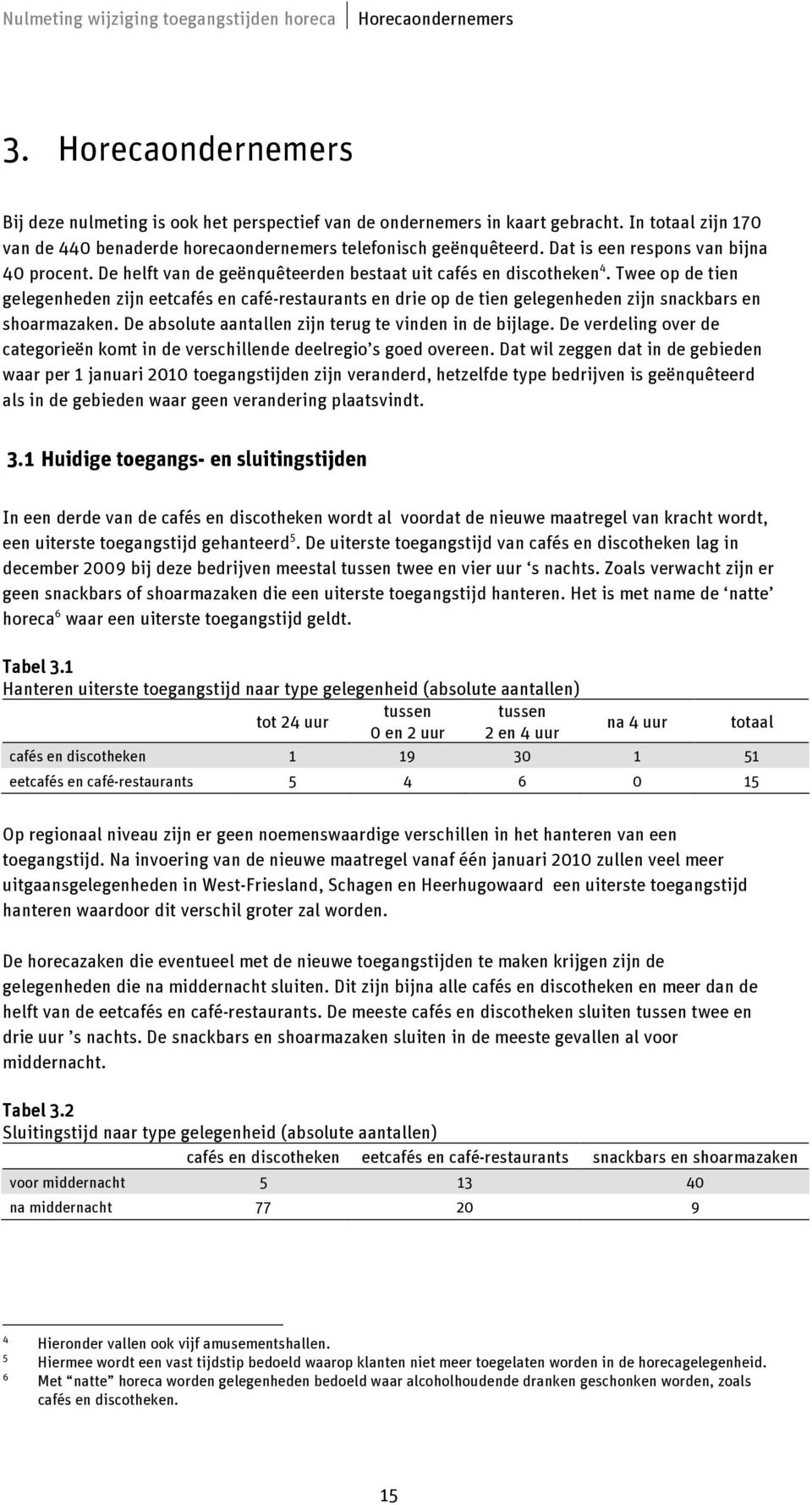 Twee op de tien gelegenheden zijn eetcafés en café-restaurants en drie op de tien gelegenheden zijn snackbars en shoarmazaken. De absolute aantallen zijn terug te vinden in de bijlage.