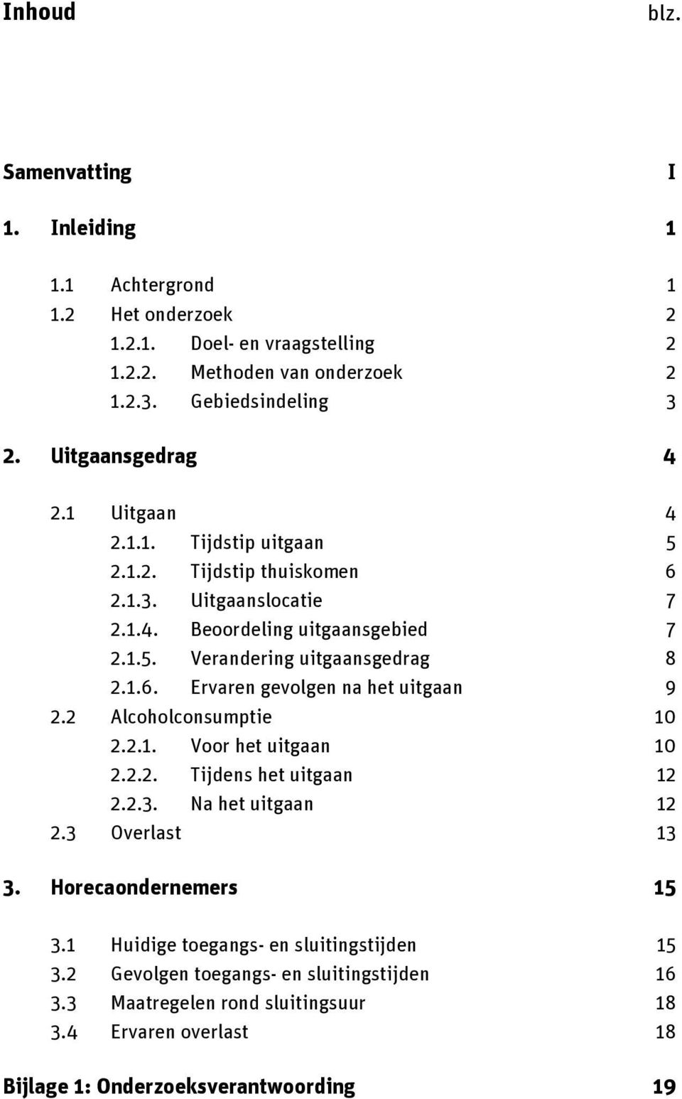 1.6. Ervaren gevolgen na het uitgaan 9 2.2 Alcoholconsumptie 10 2.2.1. Voor het uitgaan 10 2.2.2. Tijdens het uitgaan 12 2.2.3. Na het uitgaan 12 2.3 Overlast 13 3.