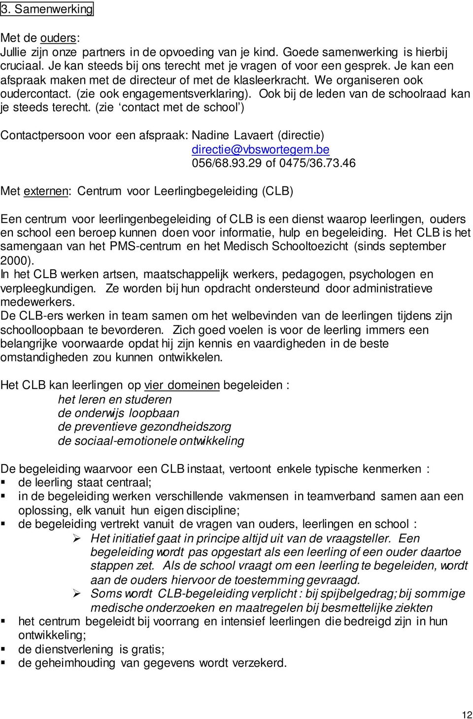 (zie contact met de school ) Contactpersoon voor een afspraak: Nadine Lavaert (directie) directie@vbswortegem.be 056/68.93.29 of 0475/36.73.