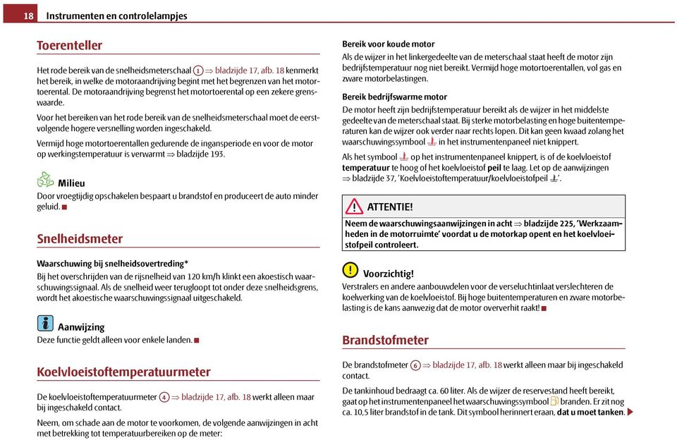 Voor het bereiken van het rode bereik van de snelheidsmeterschaal moet de eerstvolgende hogere versnelling worden ingeschakeld.