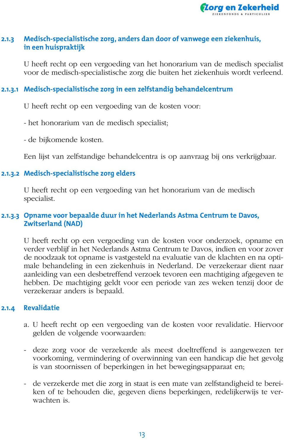 1 Medisch-specialistische zorg in een zelfstandig behandelcentrum U heeft recht op een vergoeding van de kosten voor: - het honorarium van de medisch specialist; - de bijkomende kosten.