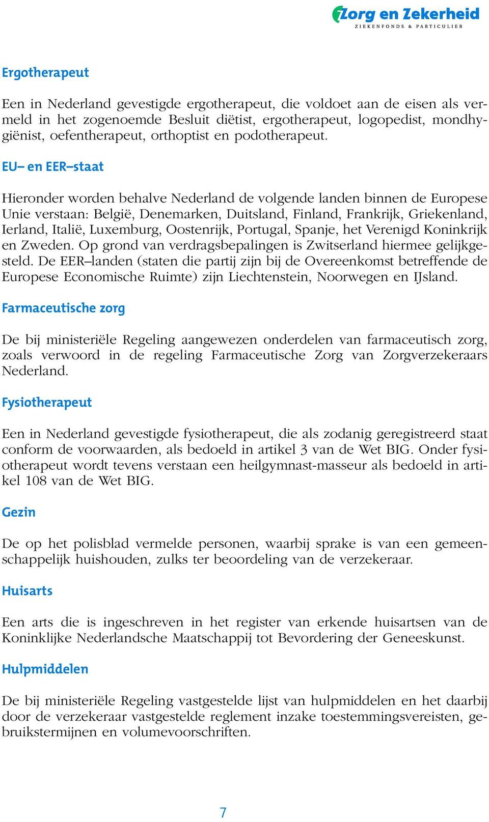 EU en EER staat Hieronder worden behalve Nederland de volgende landen binnen de Europese Unie verstaan: België, Denemarken, Duitsland, Finland, Frankrijk, Griekenland, Ierland, Italië, Luxemburg,