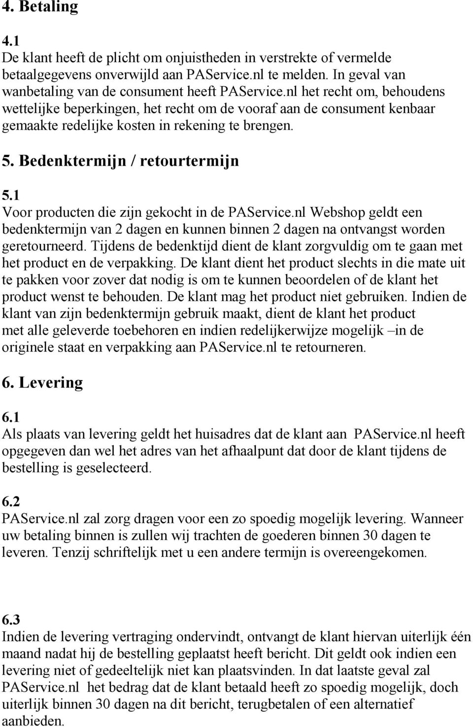 1 Voor producten die zijn gekocht in de PAService.nl Webshop geldt een bedenktermijn van 2 dagen en kunnen binnen 2 dagen na ontvangst worden geretourneerd.