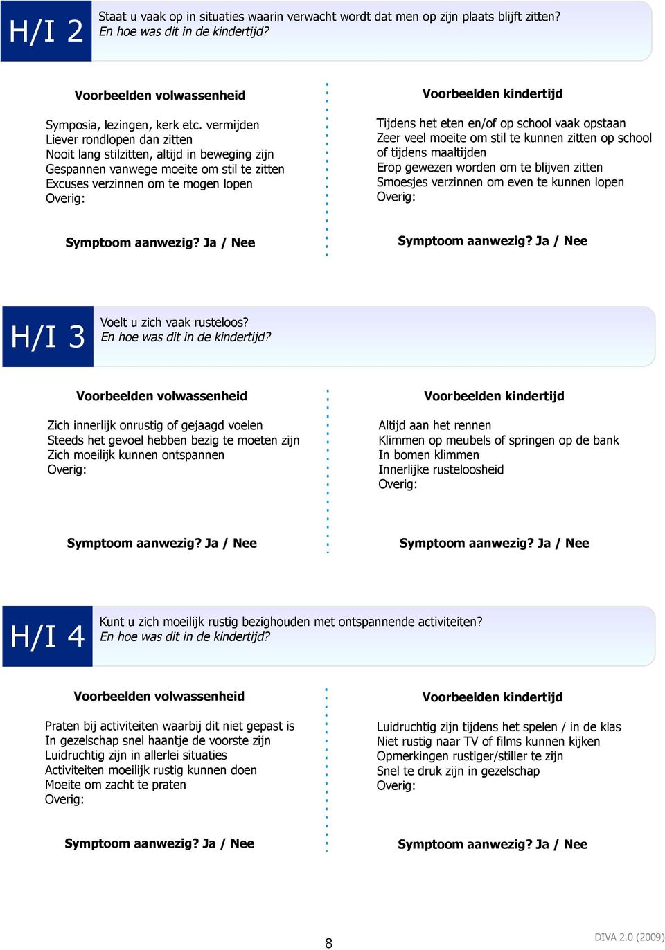 vaak opstaan Zeer veel moeite om stil te kunnen zitten op school of tijdens maaltijden Erop gewezen worden om te blijven zitten Smoesjes verzinnen om even te kunnen lopen H/I 3 Voelt u zich vaak