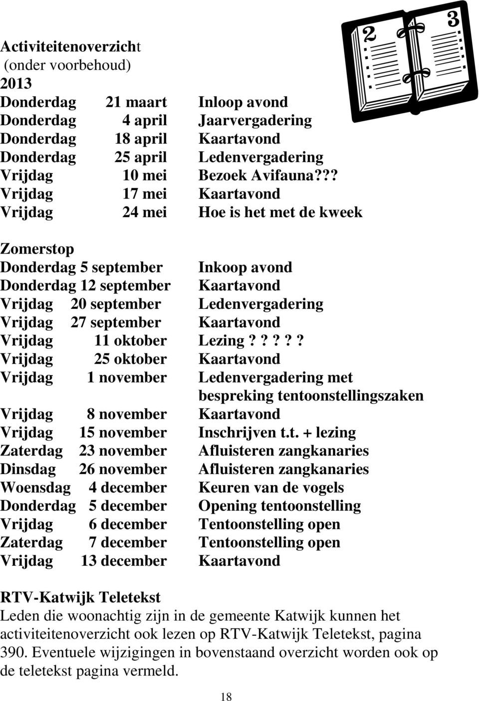 ?? Vrijdag 17 mei Kaartavond Vrijdag 24 mei Hoe is het met de kweek Zomerstop Donderdag 5 september Inkoop avond Donderdag 12 september Kaartavond Vrijdag 20 september Ledenvergadering Vrijdag 27