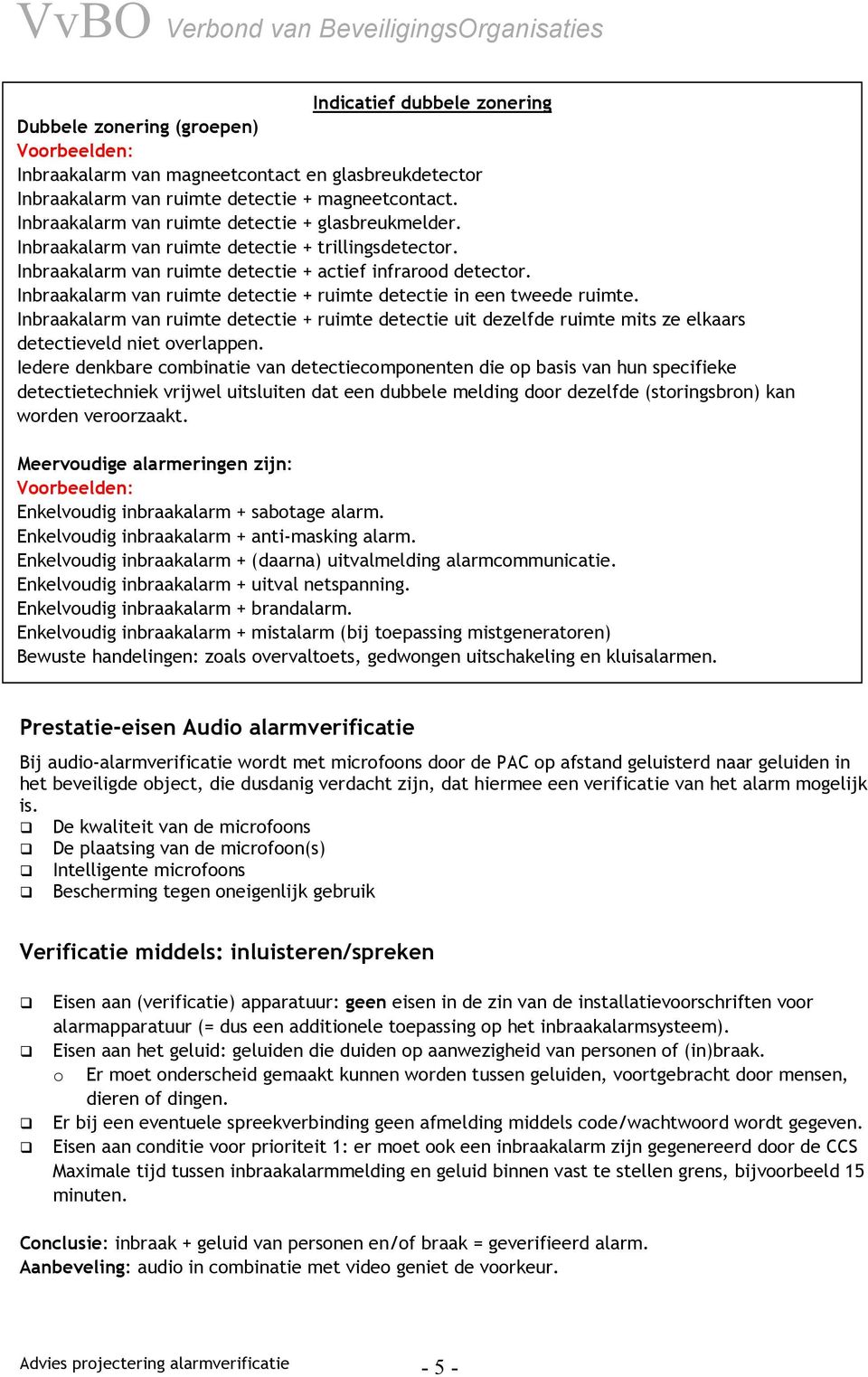 Inbraakalarm van ruimte detectie + ruimte detectie in een tweede ruimte. Inbraakalarm van ruimte detectie + ruimte detectie uit dezelfde ruimte mits ze elkaars detectieveld niet overlappen.