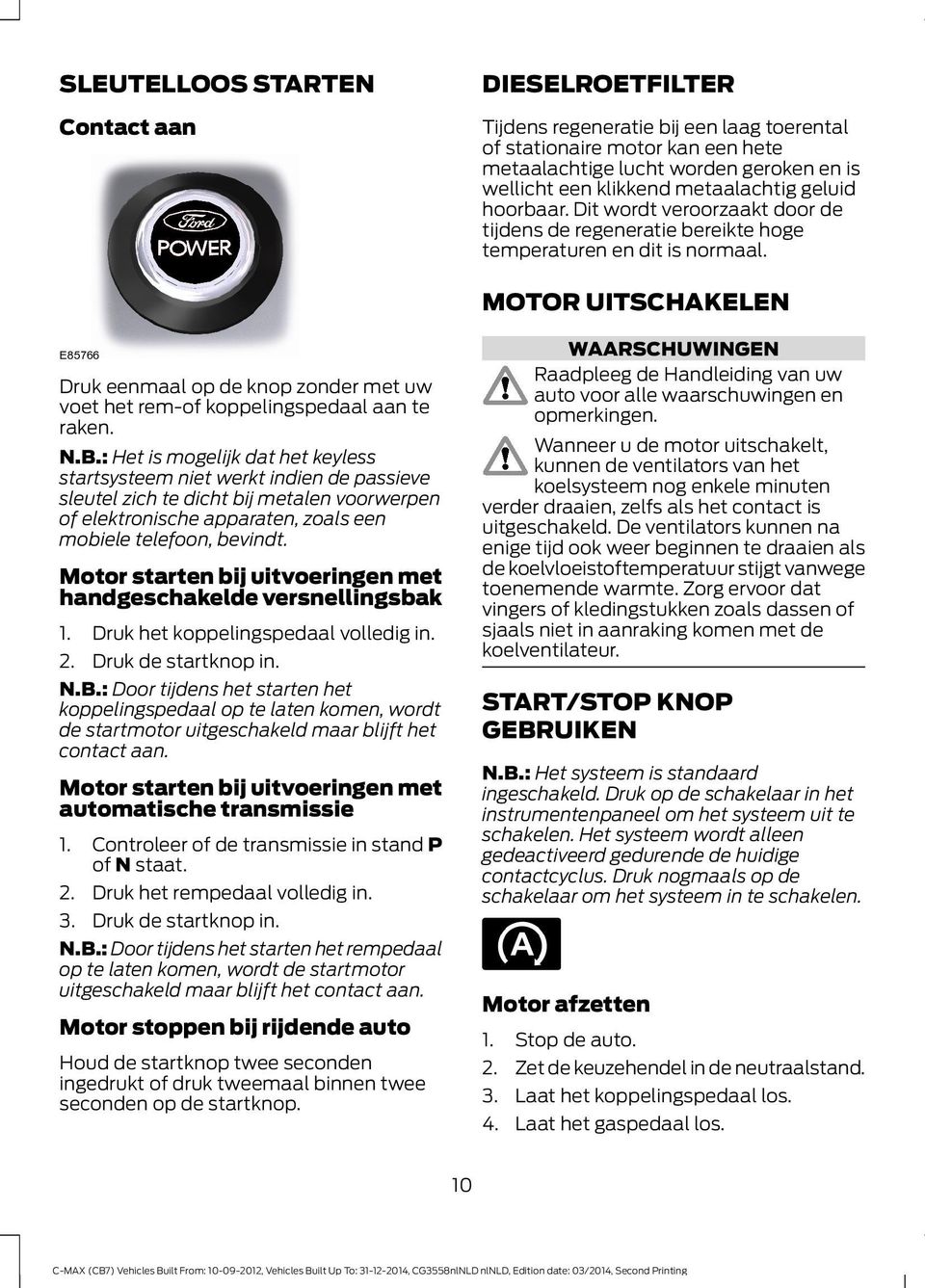 MOTOR UITSCHAKELEN Druk eenmaal op de knop zonder met uw voet het rem-of koppelingspedaal aan te raken. N.B.