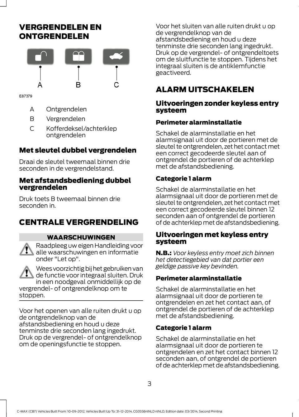 ALARM UITSCHAKELEN A B C Ontgrendelen Vergrendelen Kofferdeksel/achterklep ontgrendelen Met sleutel dubbel vergrendelen Draai de sleutel tweemaal binnen drie seconden in de vergrendelstand.