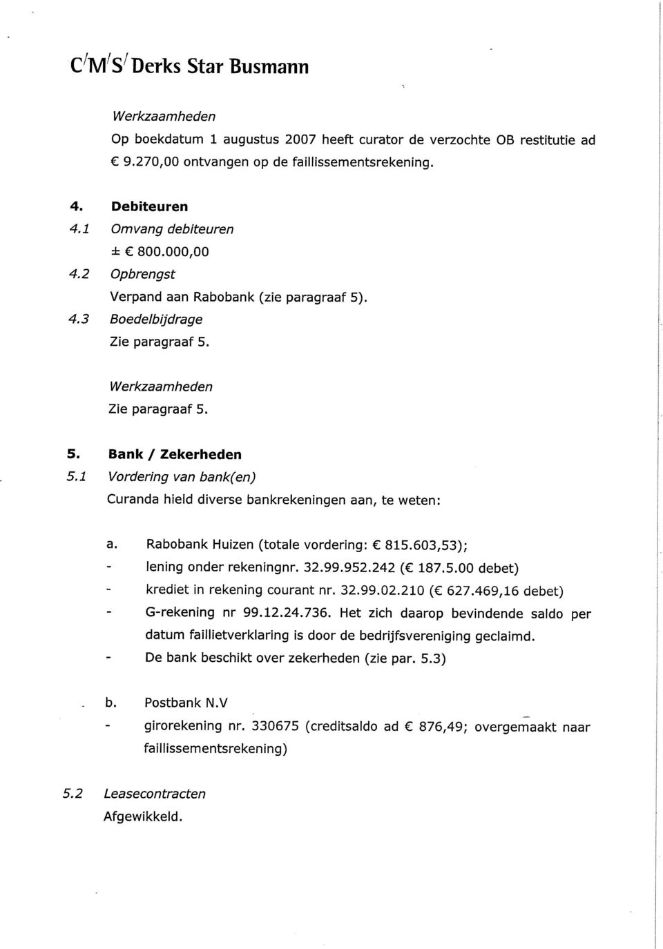 1 Vordering van bank(en) Curanda hield diverse bankrekeningen aan, te weten: a. Rabobank Huizen (totale vordering: 815.603,53); - lening onder rekeningnr.32.99.952.242 ( 187.5.00 debet) - krediet in rekening courant nr.