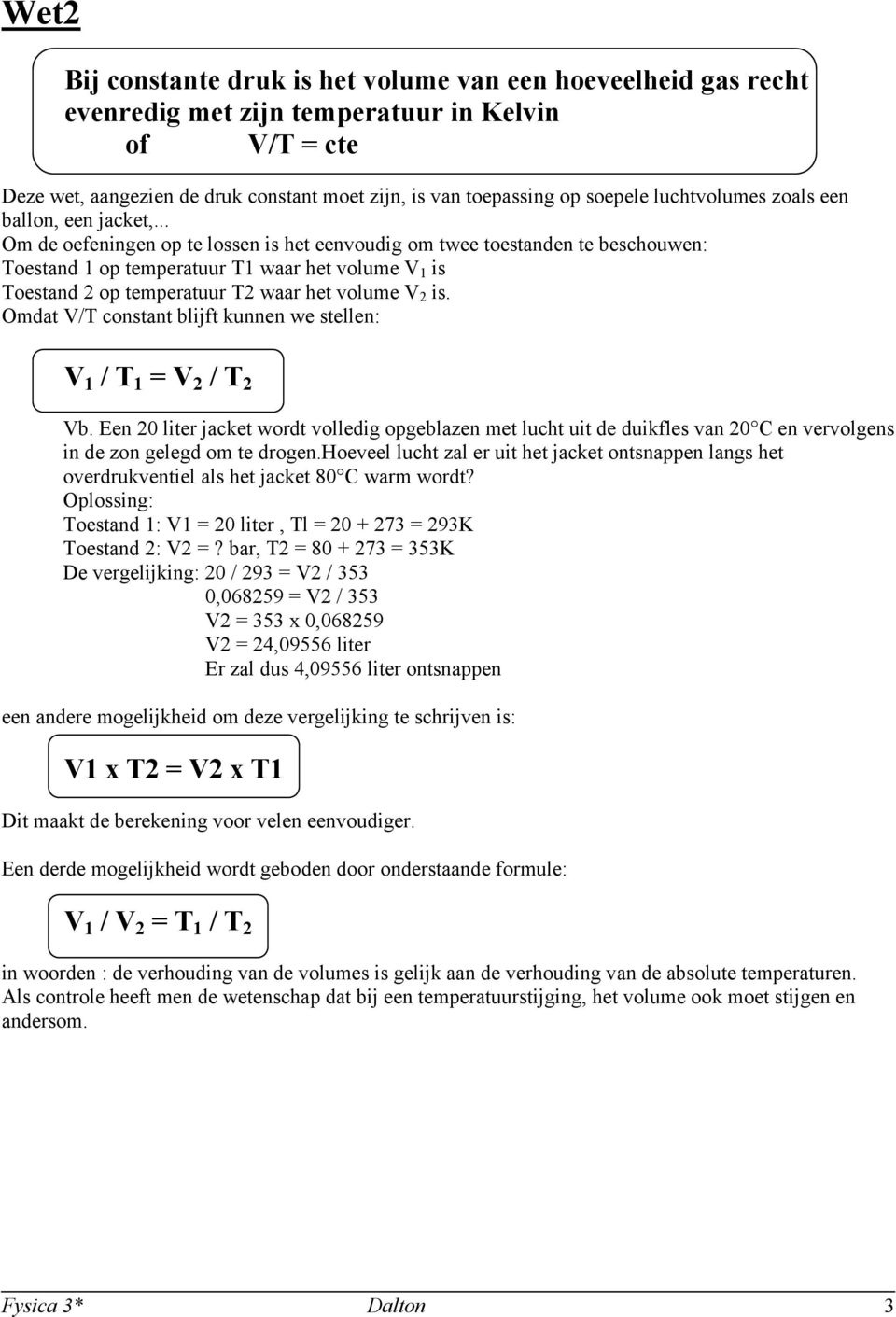 .. Om de oefeningen op te lossen is het eenvoudig om twee toestanden te beschouwen: Toestand 1 op temperatuur T1 waar het volume V 1 is Toestand 2 op temperatuur T2 waar het volume V 2 is.