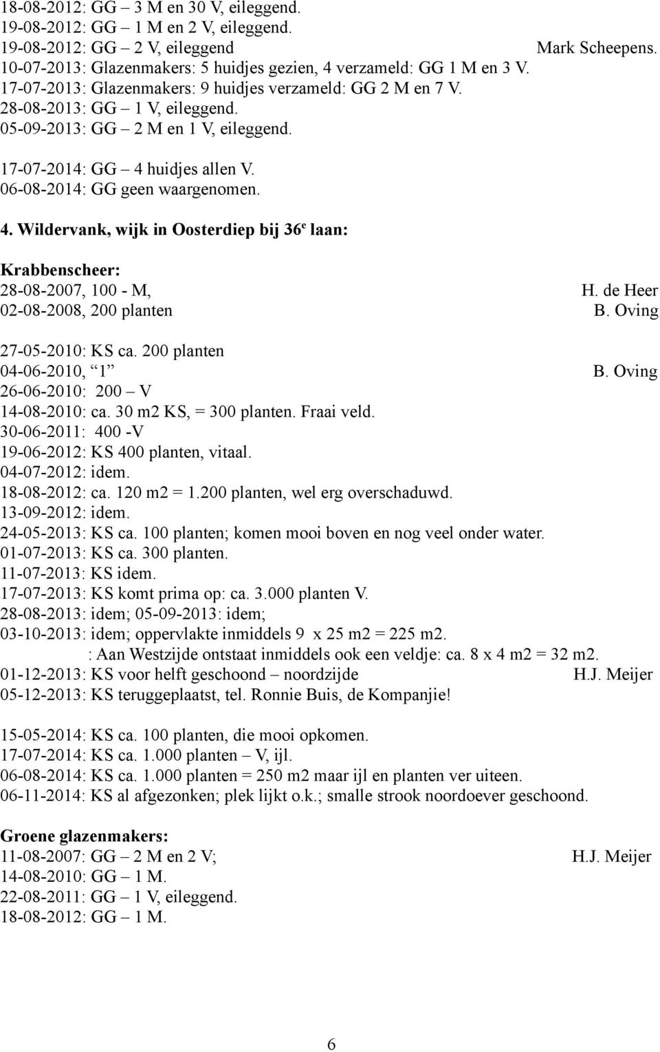 huidjes allen V. 06-08-2014: GG geen waargenomen. 4. Wildervank, wijk in Oosterdiep bij 36 e laan: 28-08-2007, 100 - M, H. de Heer 02-08-2008, 200 planten B. Oving 27-05-2010: KS ca.