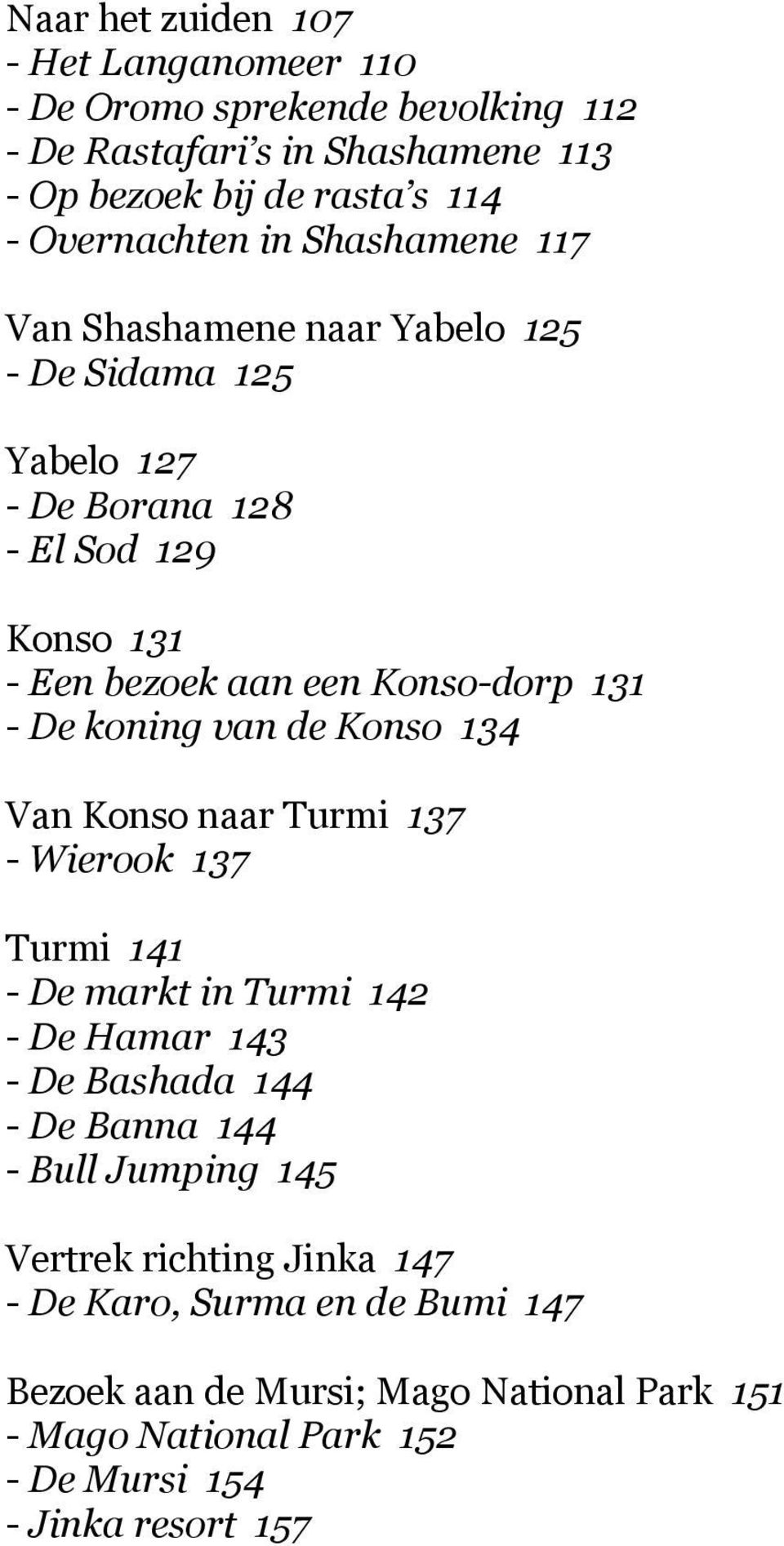 van de Konso 134 Van Konso naar Turmi 137 - Wierook 137 Turmi 141 - De markt in Turmi 142 - De Hamar 143 - De Bashada 144 - De Banna 144 - Bull Jumping 145