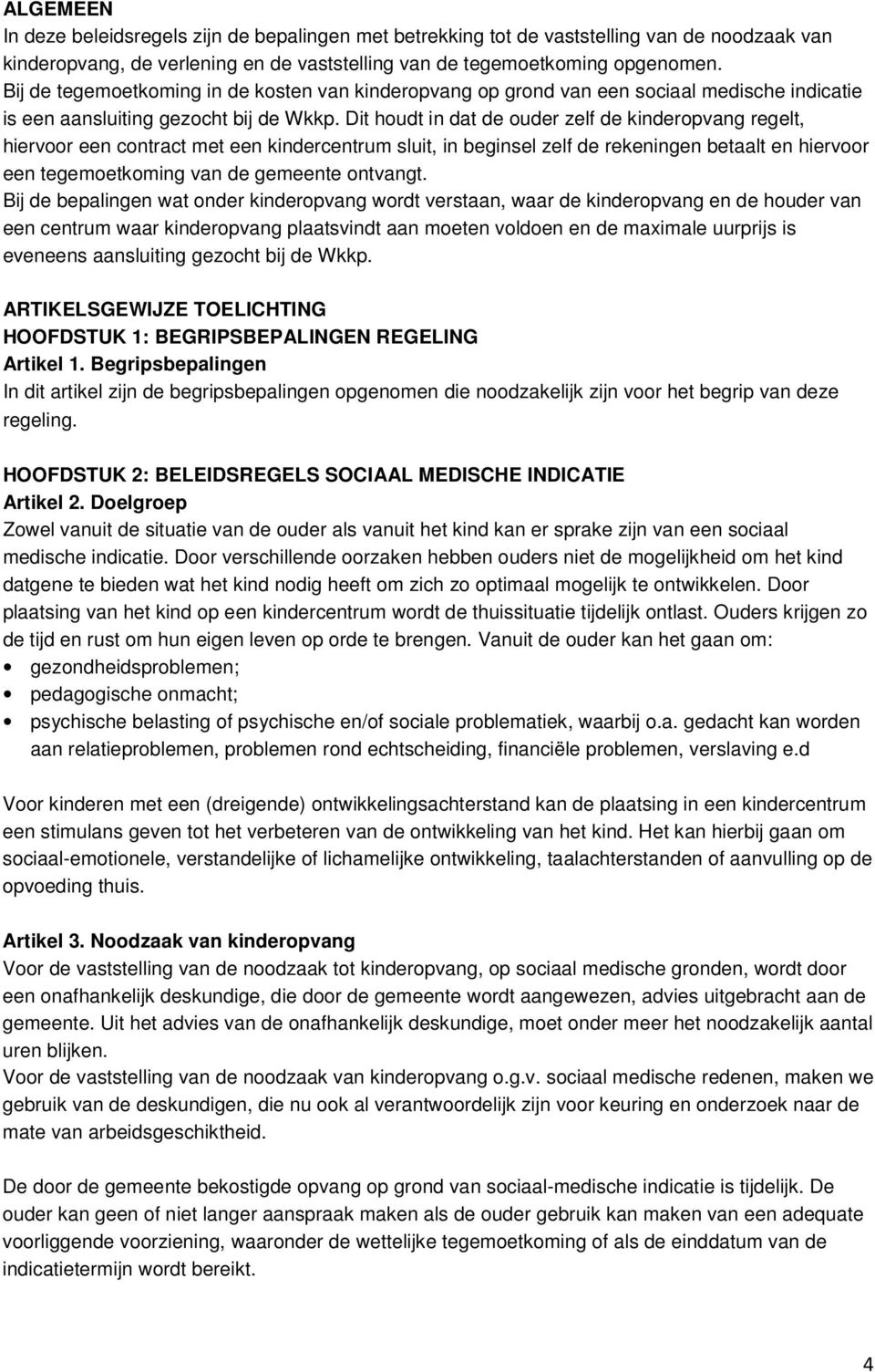 Dit houdt in dat de ouder zelf de kinderopvang regelt, hiervoor een contract met een kindercentrum sluit, in beginsel zelf de rekeningen betaalt en hiervoor een tegemoetkoming van de gemeente