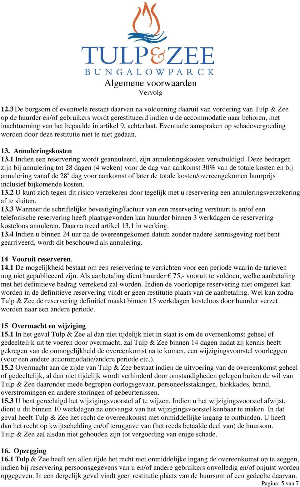 van het bepaalde in artikel 9, achterlaat. Eventuele aanspraken op schadevergoeding worden door deze restitutie niet te niet gedaan. 13. Annuleringskosten 13.