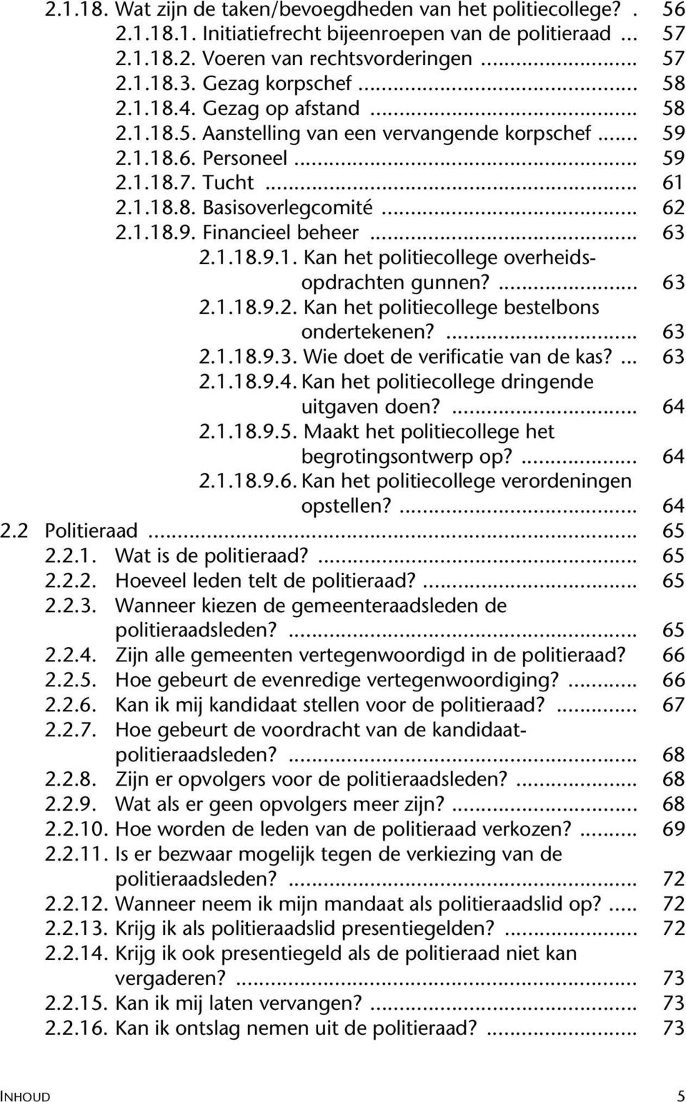 .. 63 2.1.18.9.1. Kan het politiecollege overheidsopdrachten gunnen?... 63 2.1.18.9.2. Kan het politiecollege bestelbons ondertekenen?... 63 2.1.18.9.3. Wie doet de verificatie van de kas?... 63 2.1.18.9.4.