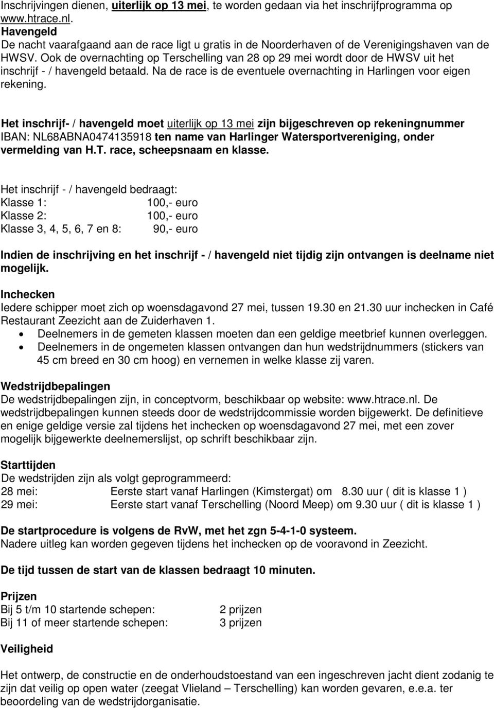 Ook de overnachting op Terschelling van 28 op 29 mei wordt door de HWSV uit het inschrijf - / havengeld betaald. Na de race is de eventuele overnachting in Harlingen voor eigen rekening.