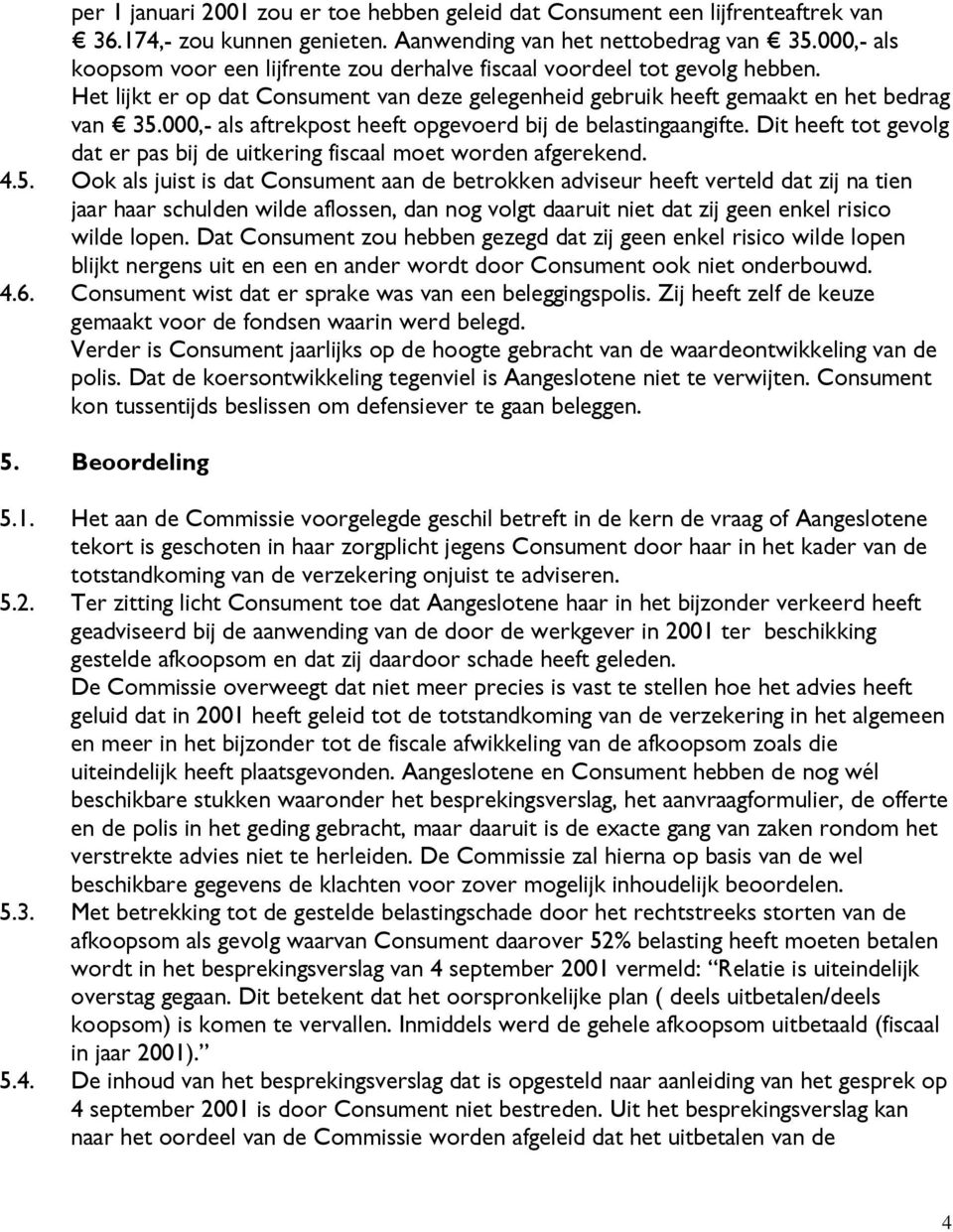 000,- als aftrekpost heeft opgevoerd bij de belastingaangifte. Dit heeft tot gevolg dat er pas bij de uitkering fiscaal moet worden afgerekend. 4.5.